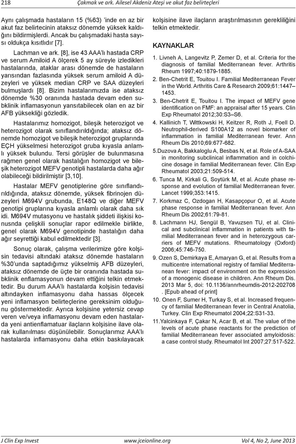 [8], ise 43 AAA lı hastada CRP ve serum Amiloid A ölçerek 5 ay süreyle izledikleri hastalarında, ataklar arası dönemde de hastaların yarısından fazlasında yüksek serum amiloid A düzeyleri ve yüksek