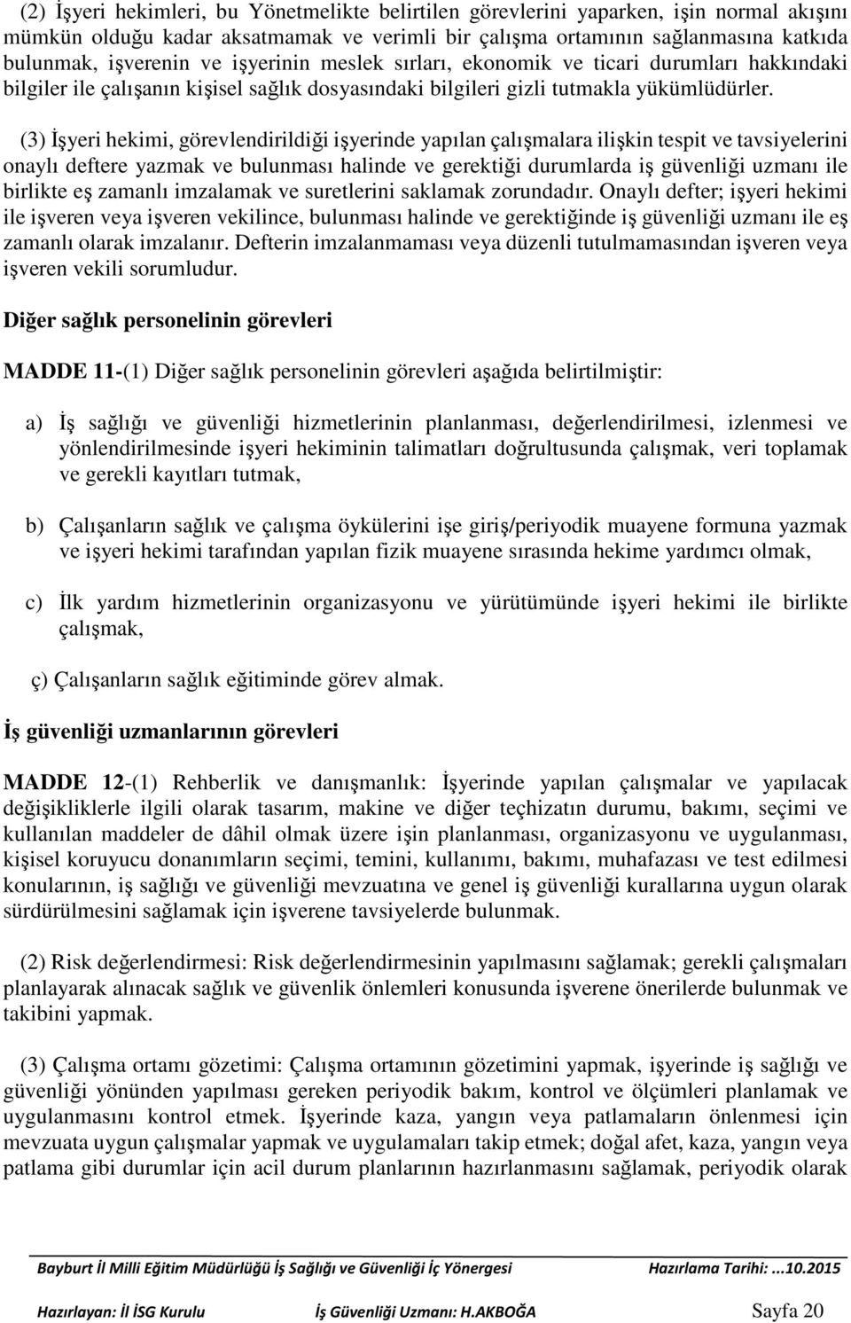 (3) İşyeri hekimi, görevlendirildiği işyerinde yapılan çalışmalara ilişkin tespit ve tavsiyelerini onaylı deftere yazmak ve bulunması halinde ve gerektiği durumlarda iş güvenliği uzmanı ile birlikte