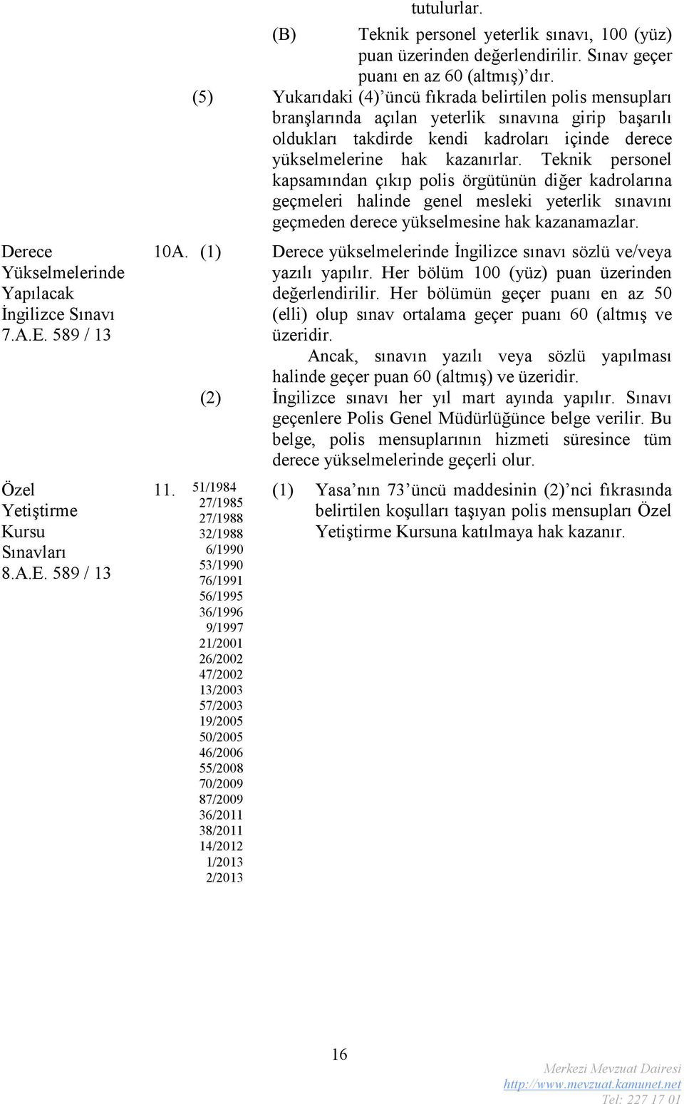 (5) Yukarıdaki (4) üncü fıkrada belirtilen polis mensupları branşlarında açılan yeterlik sınavına girip başarılı oldukları takdirde kendi kadroları içinde derece yükselmelerine hak kazanırlar.