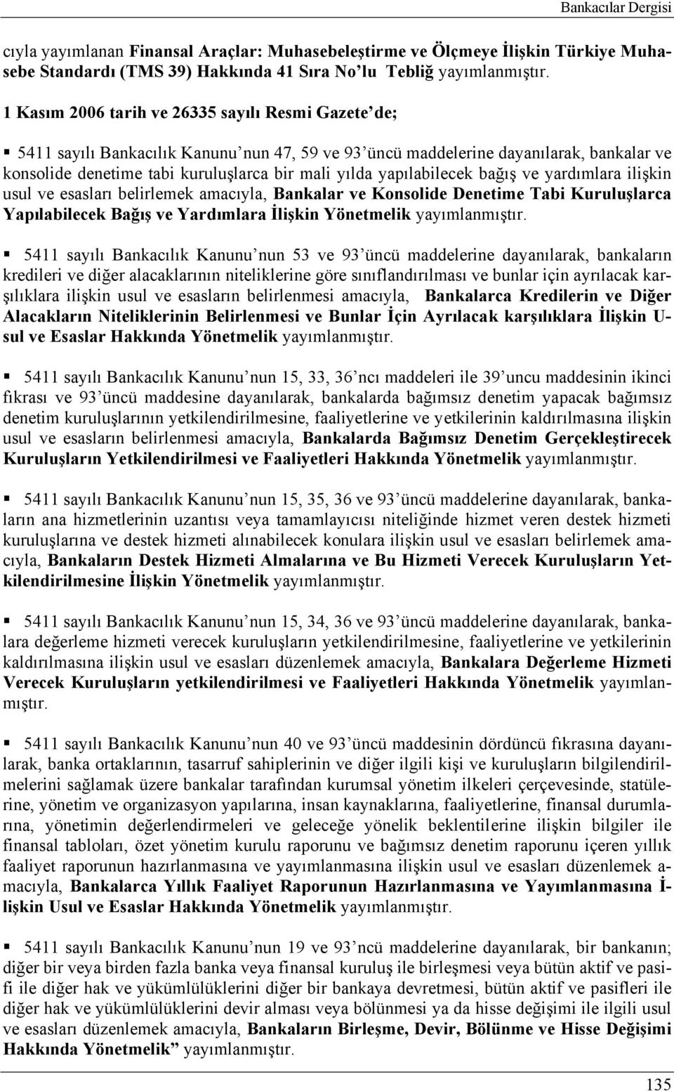 ve esasları belirlemek amacıyla, Bankalar ve Konsolide Denetime Tabi Kuruluşlarca Yapılabilecek Bağış ve Yardımlara İlişkin 5411 sayılı Bankacılık Kanunu nun 53 ve 93 üncü maddelerine dayanılarak,