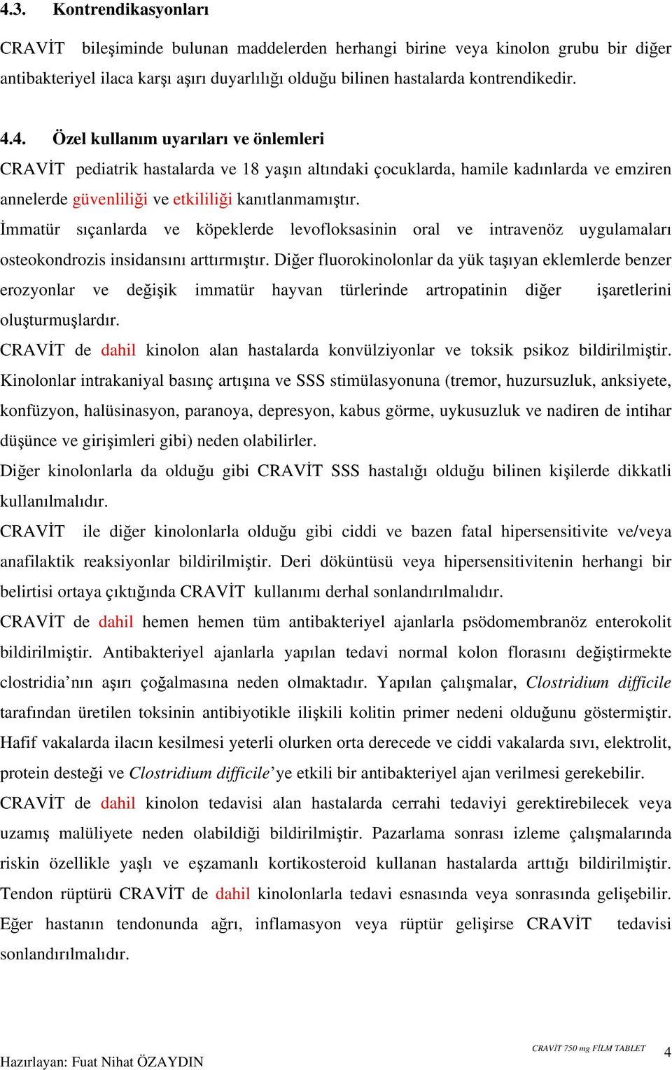 Diğer fluorokinolonlar da yük taşıyan eklemlerde benzer erozyonlar ve değişik immatür hayvan türlerinde artropatinin diğer işaretlerini oluşturmuşlardır.