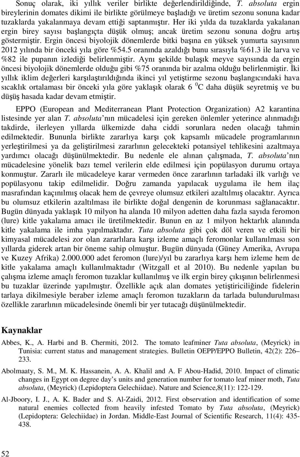 Her iki yılda da tuzaklarda yakalanan ergin birey sayısı başlangıçta düşük olmuş; ancak üretim sezonu sonuna doğru artış göstermiştir.