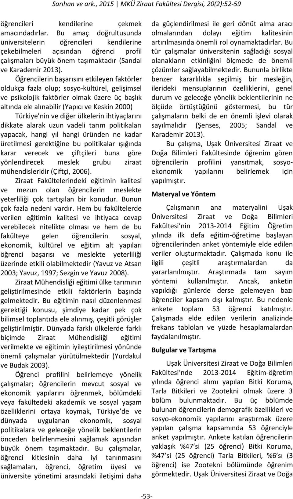 Öğrencilerin başarısını etkileyen faktörler oldukça fazla olup; sosyo-kültürel, gelişimsel ve psikolojik faktörler olmak üzere üç başlık altında ele alınabilir (Yapıcı ve Keskin 2000) Türkiye nin ve