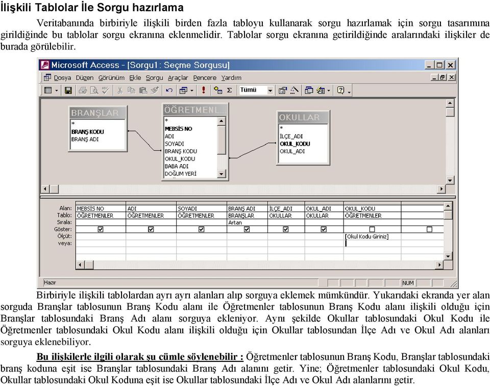 Yukarıdaki ekranda yer alan sorguda Branşlar tablosunun Branş Kodu alanı ile Öğretmenler tablosunun Branş Kodu alanı ilişkili olduğu için Branşlar tablosundaki Branş Adı alanı sorguya ekleniyor.