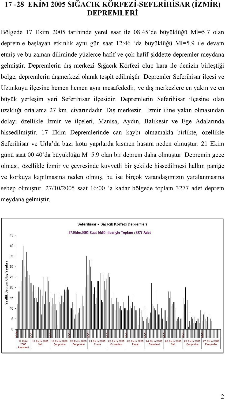 Depremlerin dış merkezi Sığacık Körfezi olup kara ile denizin birleştiği bölge, depremlerin dışmerkezi olarak tespit edilmiştir.