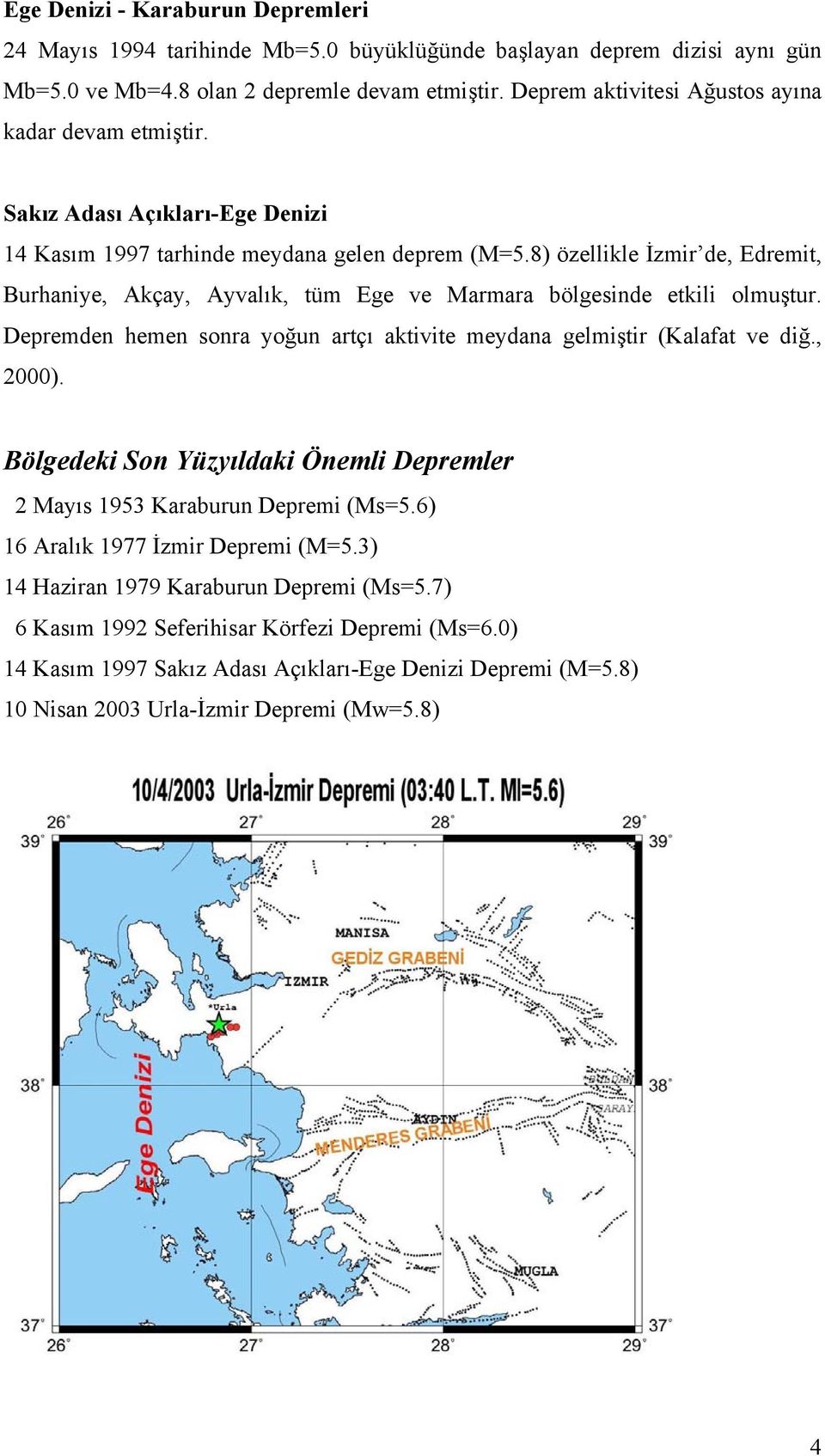 8) özellikle İzmir de, Edremit, Burhaniye, Akçay, Ayvalık, tüm Ege ve Marmara bölgesinde etkili olmuştur. Depremden hemen sonra yoğun artçı aktivite meydana gelmiştir (Kalafat ve diğ., 2000).