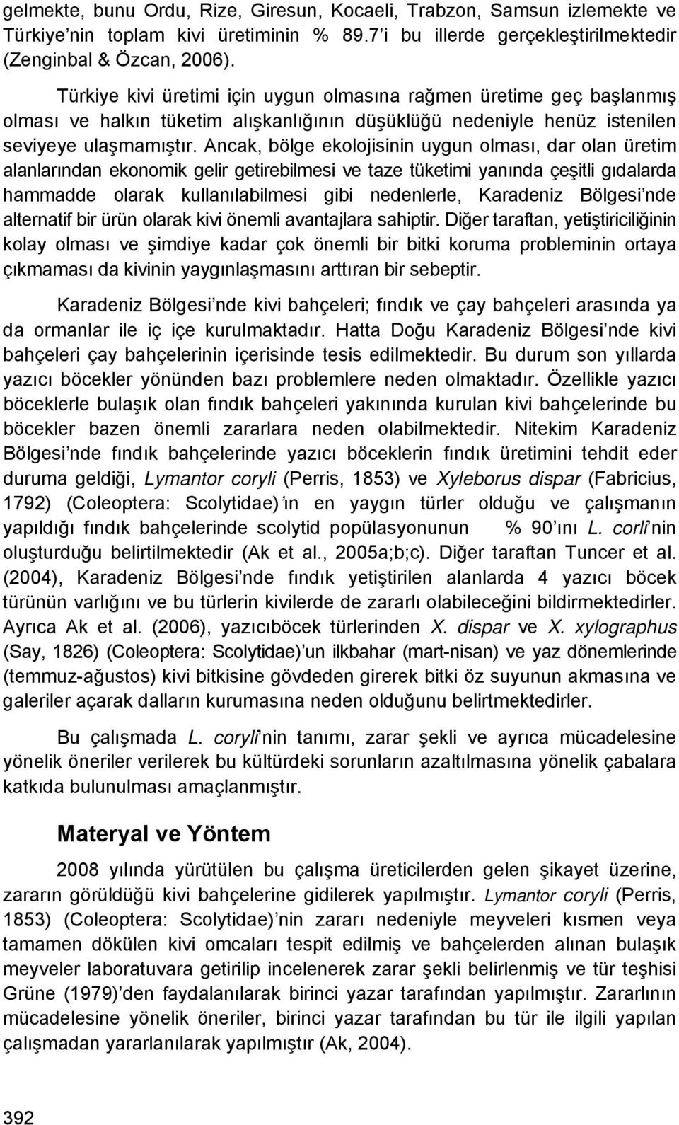 Ancak, bölge ekolojisinin uygun olması, dar olan üretim alanlarından ekonomik gelir getirebilmesi ve taze tüketimi yanında çeşitli gıdalarda hammadde olarak kullanılabilmesi gibi nedenlerle,