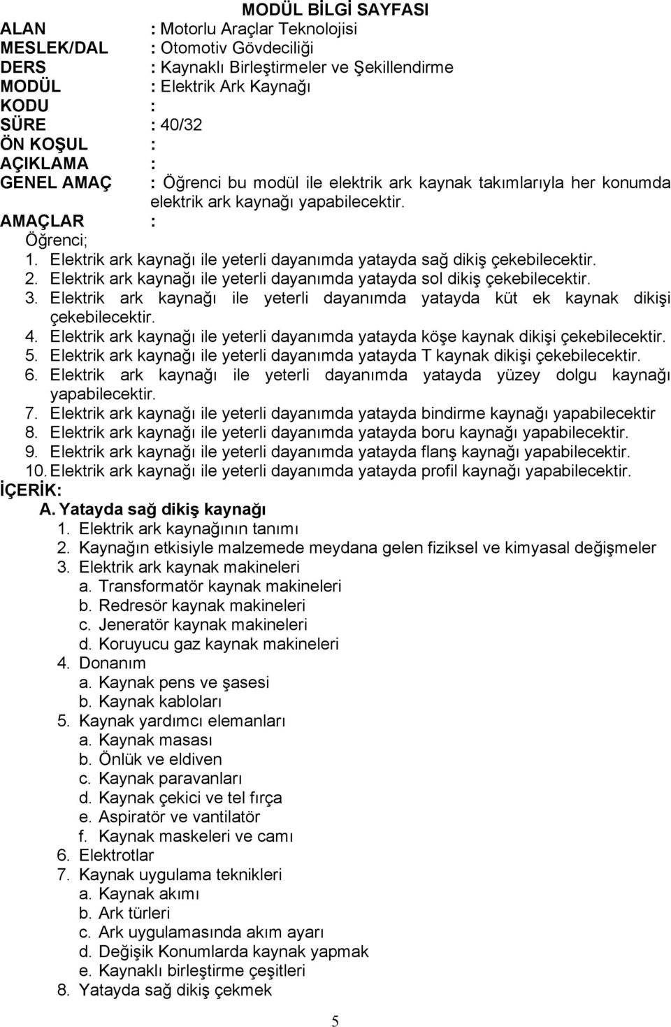 Elektrik ark kaynağı ile yeterli dayanımda yatayda sağ dikiş çekebilecektir. 2. Elektrik ark kaynağı ile yeterli dayanımda yatayda sol dikiş çekebilecektir. 3.