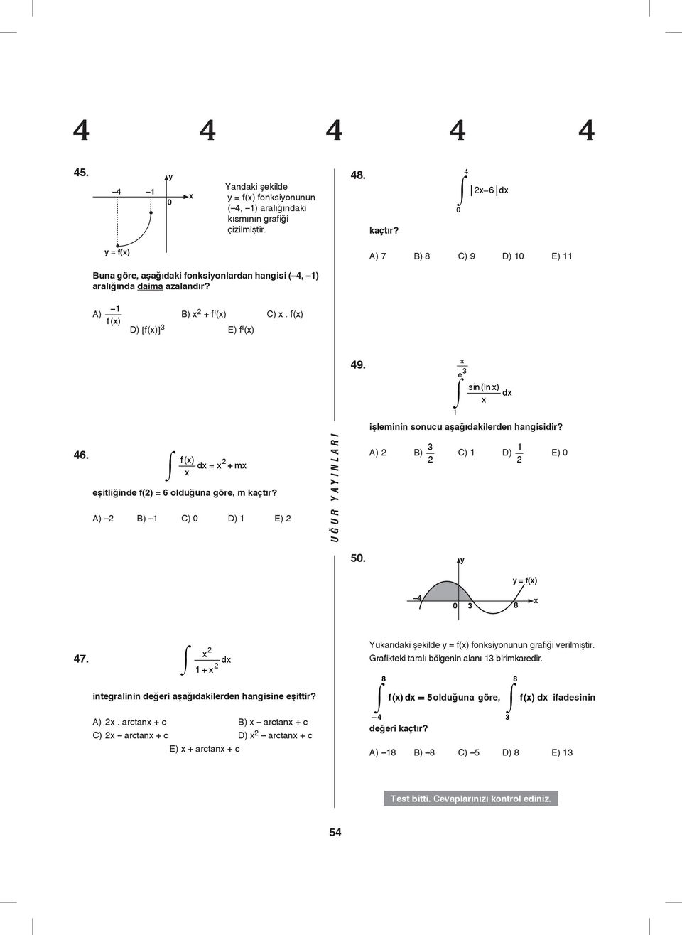 f () d = + m eşitliğinde f() = 6 olduğuna göre, m kaçtır? A) B) C) D) E) 49. π e sin( ln ) d işleminin sonucu aşağıdakilerden hangisidir? A) B) C) D) E) 5. = f() 4 8 47.