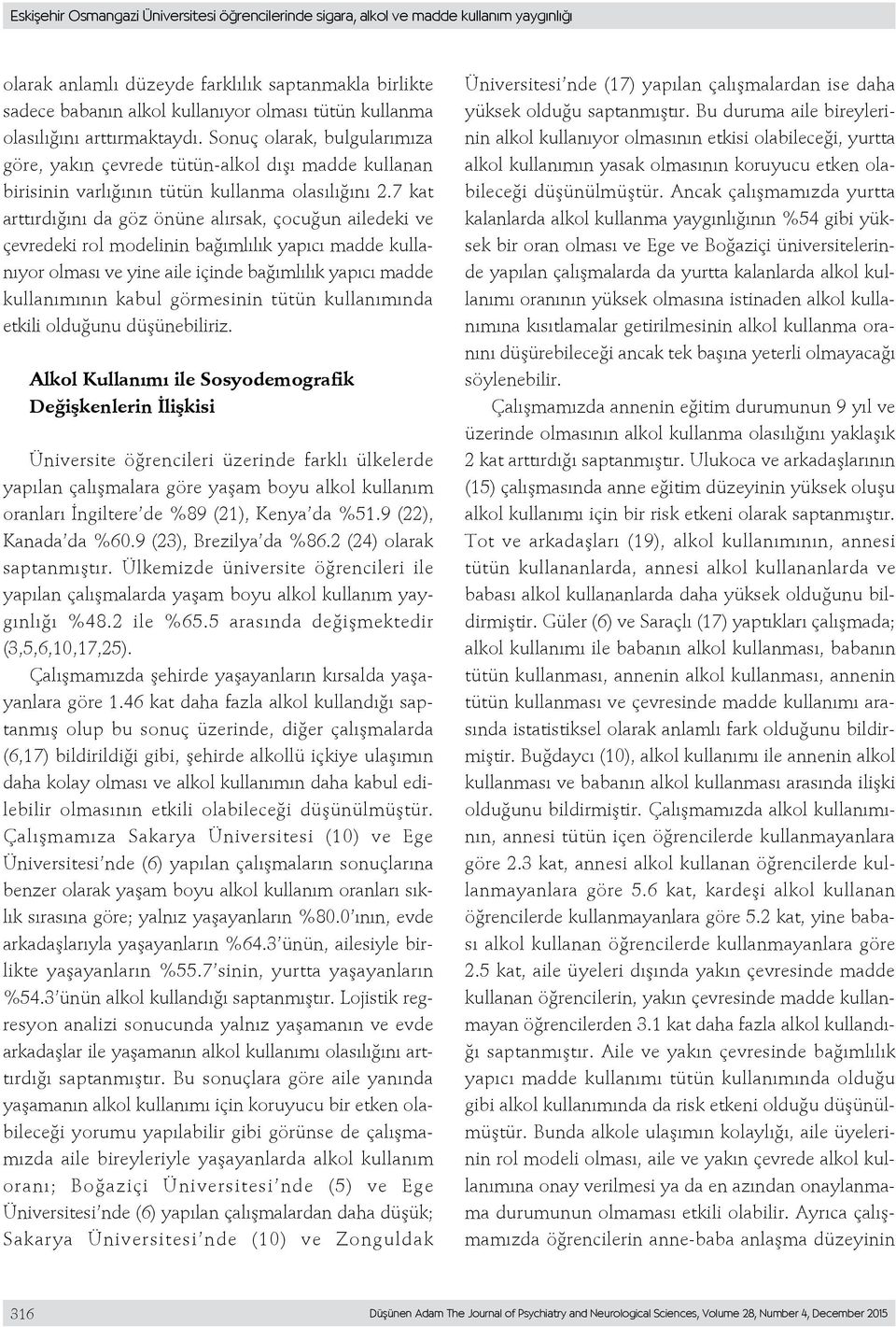 7 kat arttırdığını da göz önüne alırsak, çocuğun ailedeki ve çevredeki rol modelinin bağımlılık yapıcı madde kullanıyor olması ve yine aile içinde bağımlılık yapıcı madde kullanımının kabul