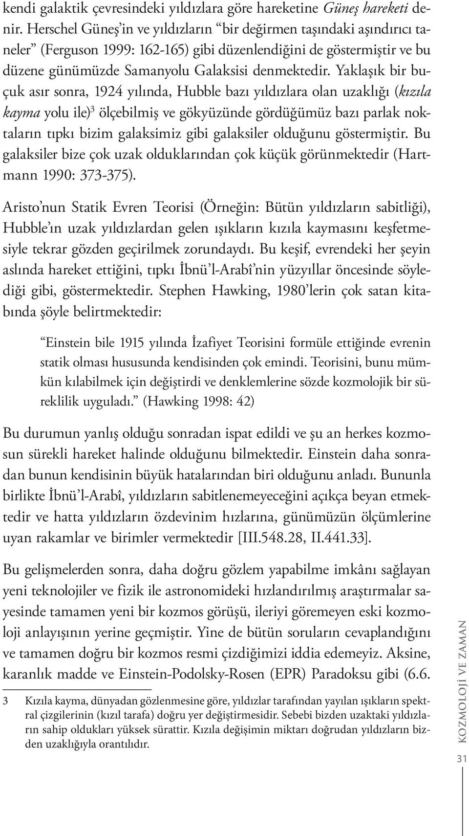 Yaklaşık bir buçuk asır sonra, 1924 yılında, Hubble bazı yıldızlara olan uzaklığı (kızıla kayma yolu ile) 3 ölçebilmiş ve gökyüzünde gördüğümüz bazı parlak noktaların tıpkı bizim galaksimiz gibi