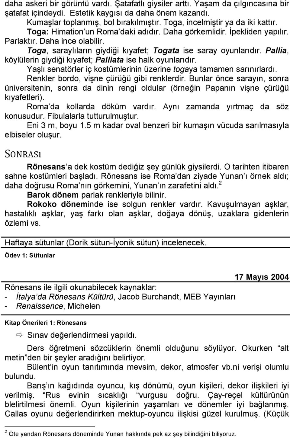 Toga, saraylıların giydiği kıyafet; Togata ise saray oyunlarıdır. Pallia, köylülerin giydiği kıyafet; Palliata ise halk oyunlarıdır.