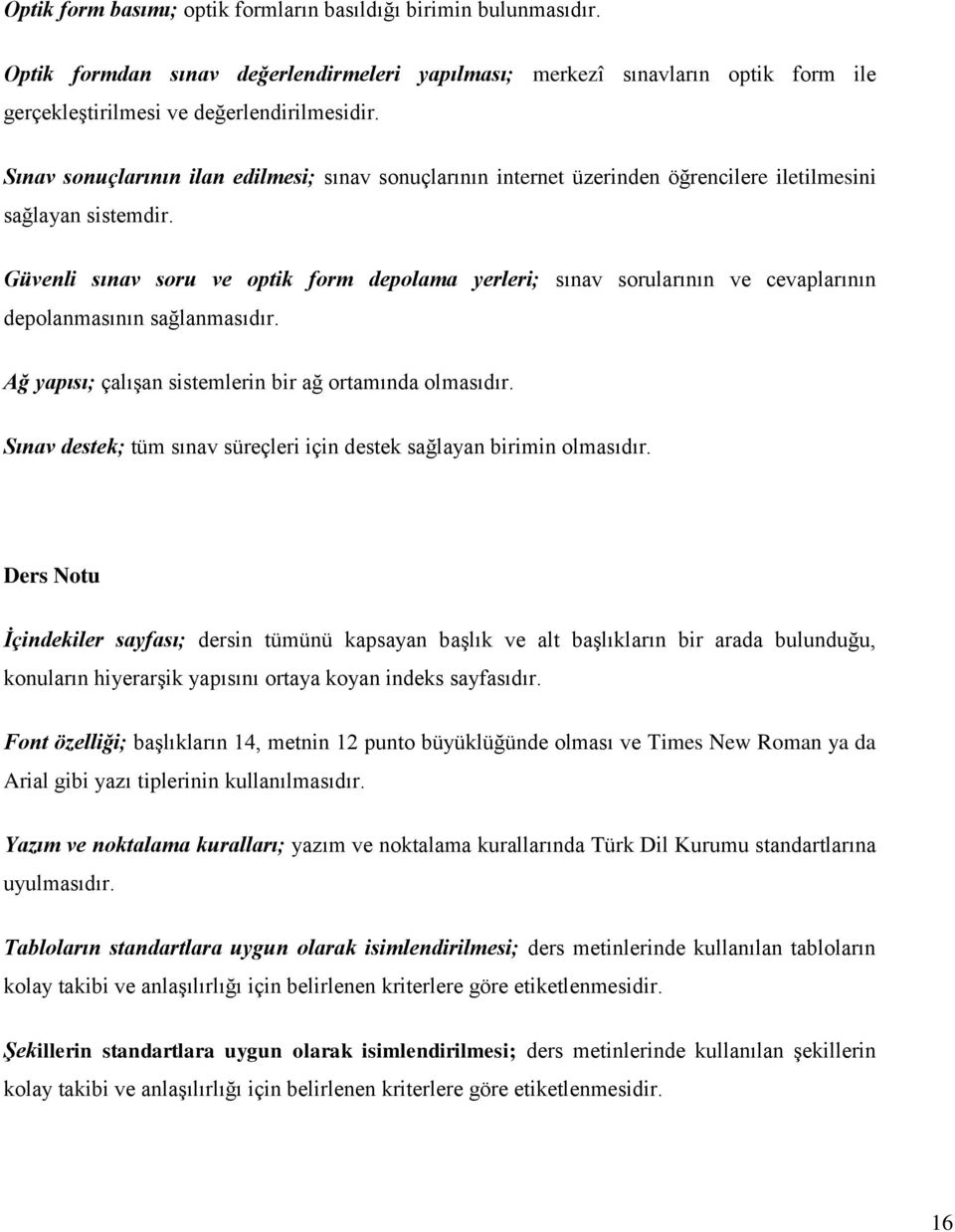 Güvenli sınav soru ve optik form depolama yerleri; sınav sorularının ve cevaplarının depolanmasının dır. Ağ yapısı; çalışan sistemlerin bir ağ ortamında olmasıdır.