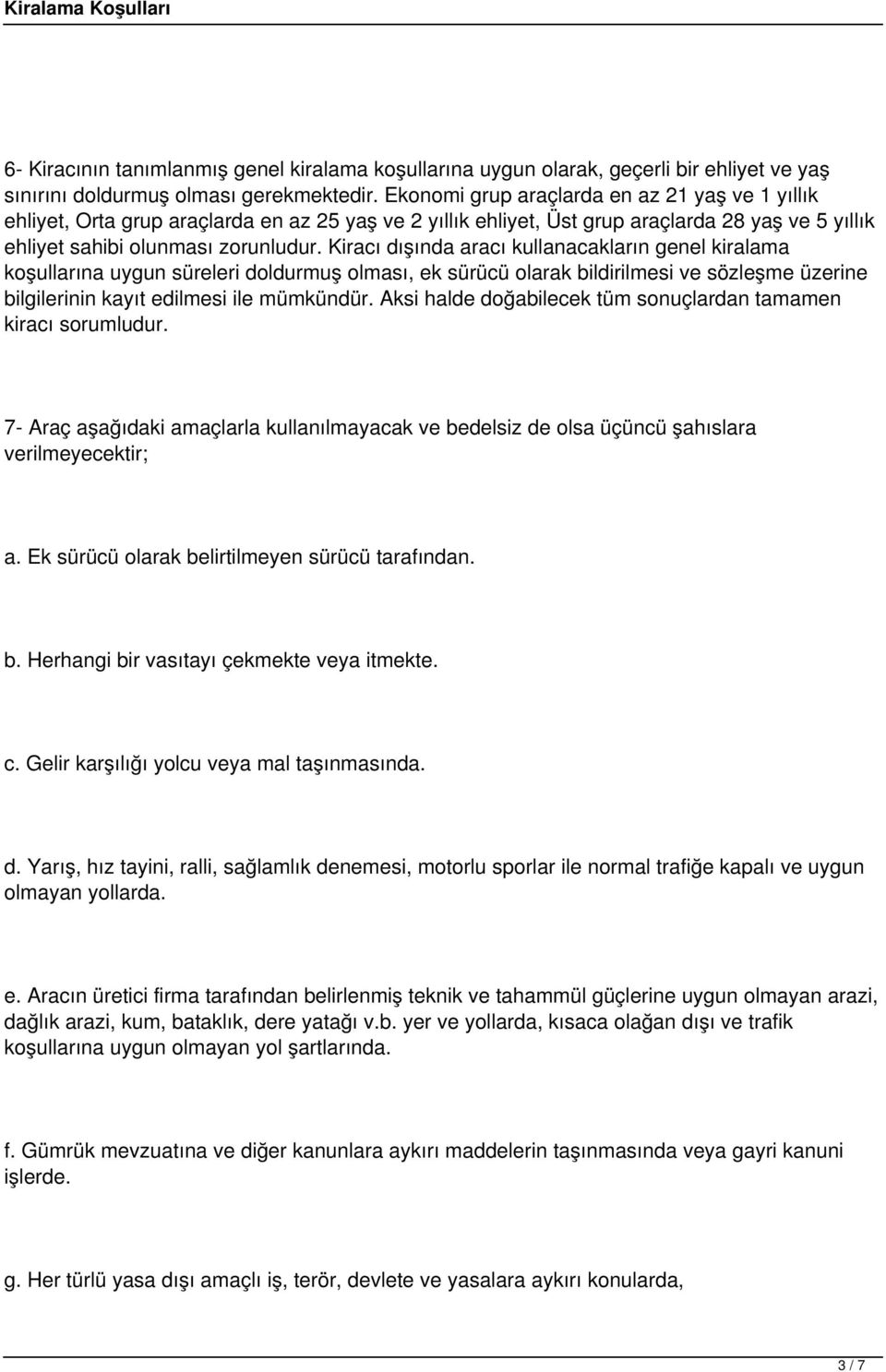 Kiracı dışında aracı kullanacakların genel kiralama koşullarına uygun süreleri doldurmuş olması, ek sürücü olarak bildirilmesi ve sözleşme üzerine bilgilerinin kayıt edilmesi ile mümkündür.