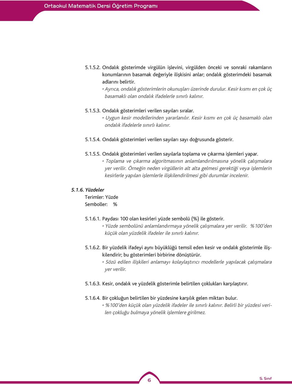 Uygun kesir modellerinden yararlanılır. Kesir kısmı en çok üç basamaklı olan ondalık ifadelerle sınırlı kalınır. 5.1.5.4. Ondalık gösterimleri verilen sayıları sayı doğrusunda gösterir. 5.1.5.5. Ondalık gösterimleri verilen sayılarla toplama ve çıkarma işlemleri yapar.