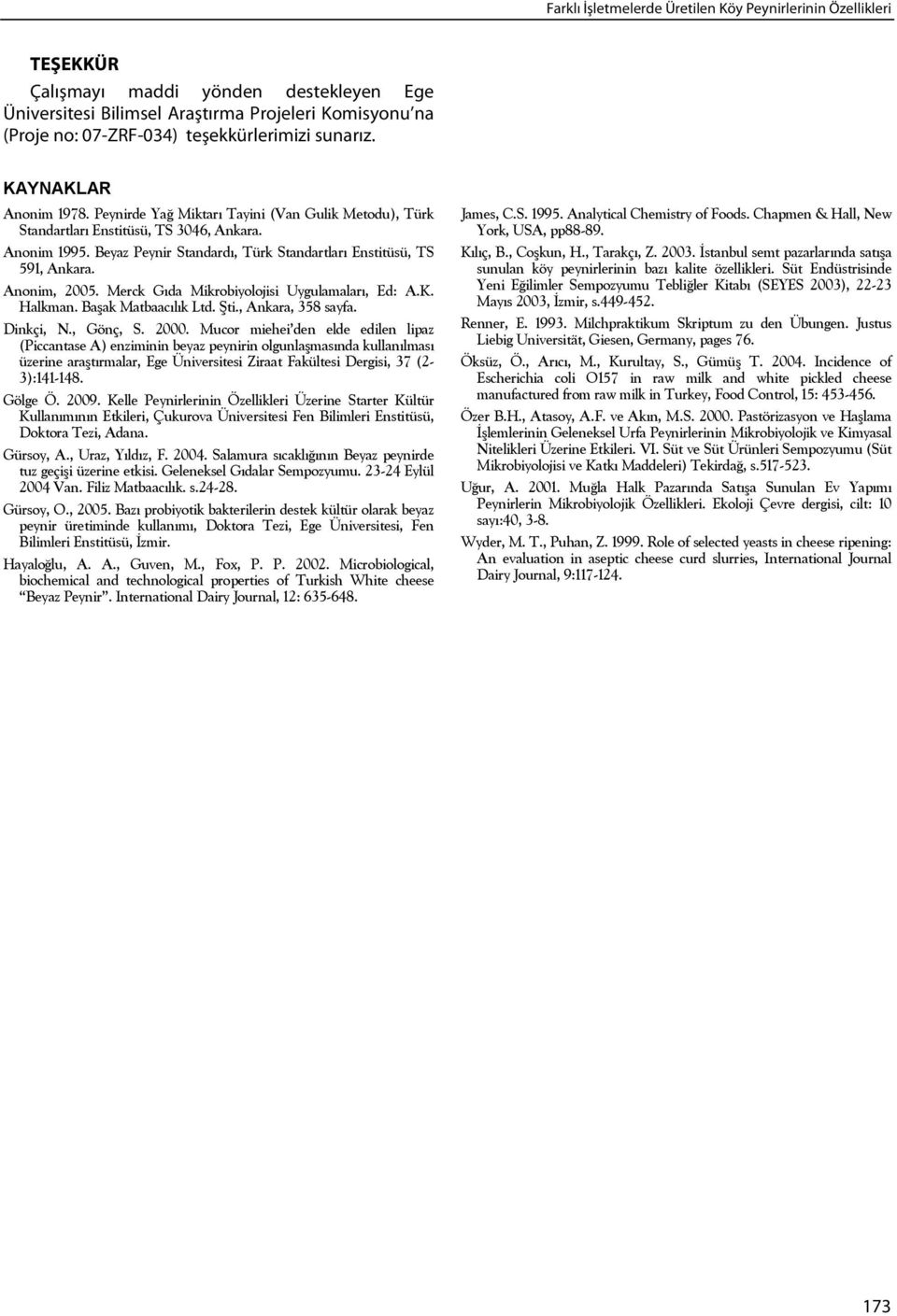 Beyaz Peynir Standardı, Türk Standartları Enstitüsü, TS 591, Ankara. Anonim, 2005. Merck Gıda Mikrobiyolojisi Uygulamaları, Ed: A.K. Halkman. Başak Matbaacılık Ltd. Şti., Ankara, 358 sayfa. Dinkçi, N.