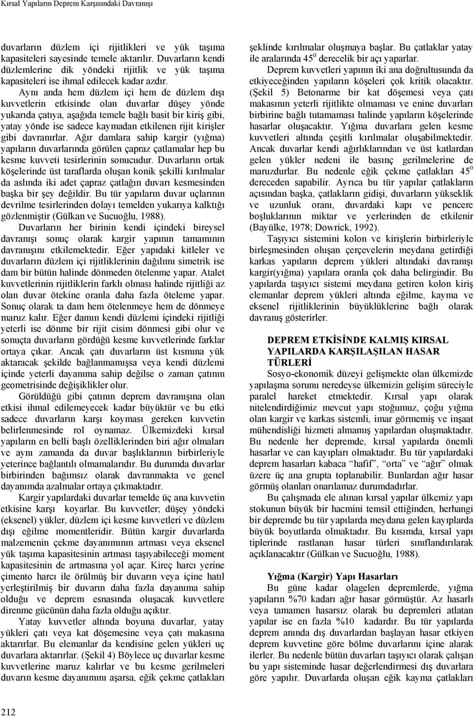 Aynı anda hem düzlem içi hem de düzlem dışı kuvvetlerin etkisinde olan duvarlar düşey yönde yukarıda çatıya, aşağıda temele bağlı basit bir kiriş gibi, yatay yönde ise sadece kaymadan etkilenen rijit