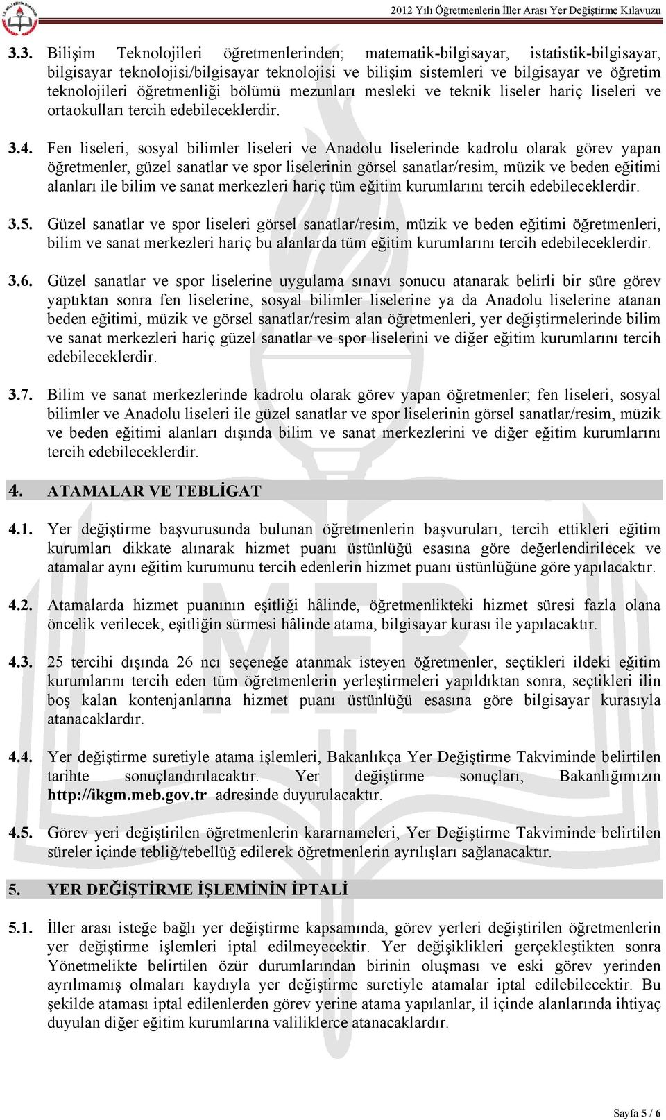 Fen liseleri, sosyal bilimler liseleri ve Anadolu liselerinde kadrolu olarak görev yapan öğretmenler, güzel sanatlar ve spor liselerinin görsel sanatlar/resim, müzik ve beden eğitimi alanları ile