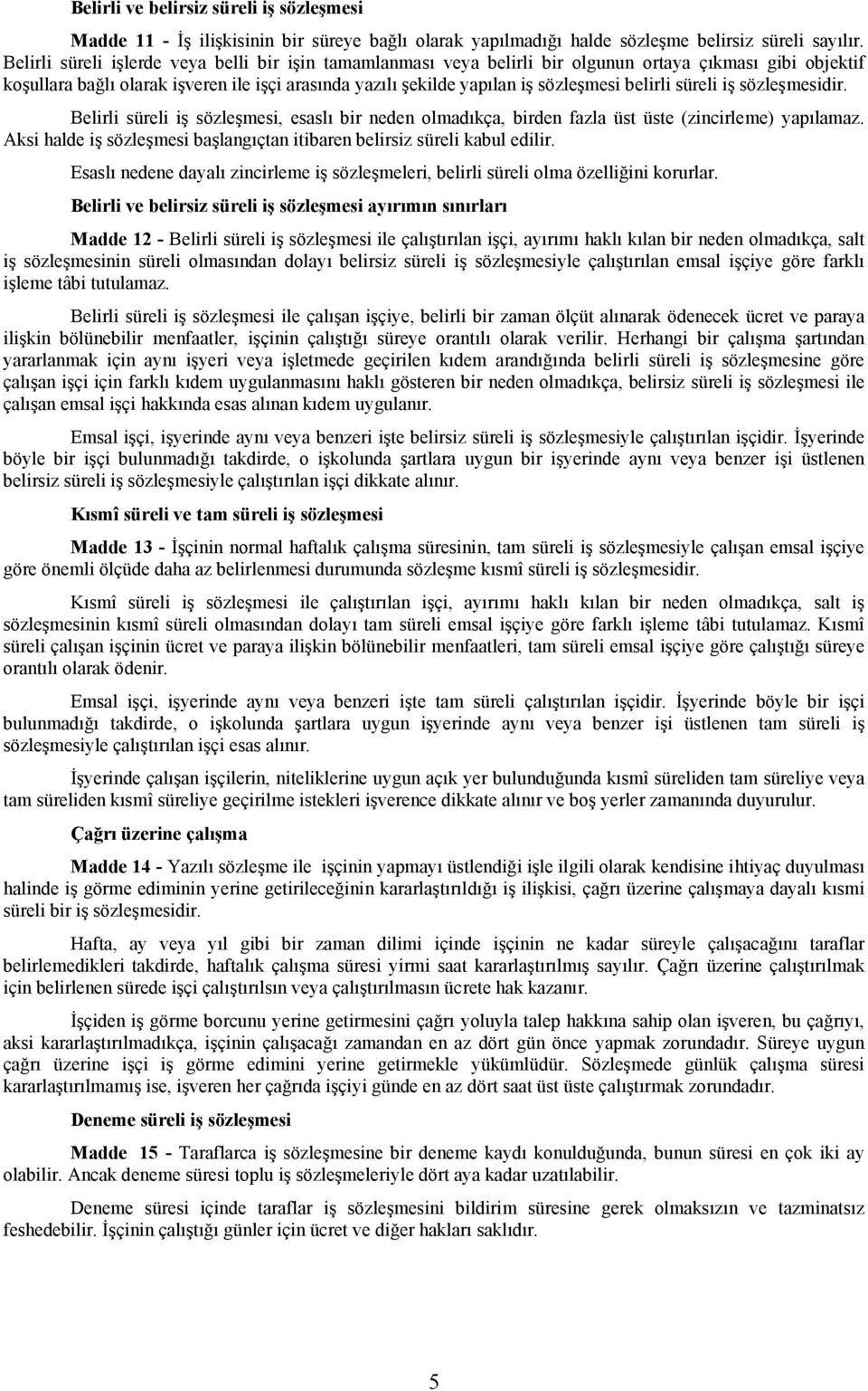 belirli süreli iş sözleşmesidir. Belirli süreli iş sözleşmesi, esaslı bir neden olmadıkça, birden fazla üst üste (zincirleme) yapılamaz.