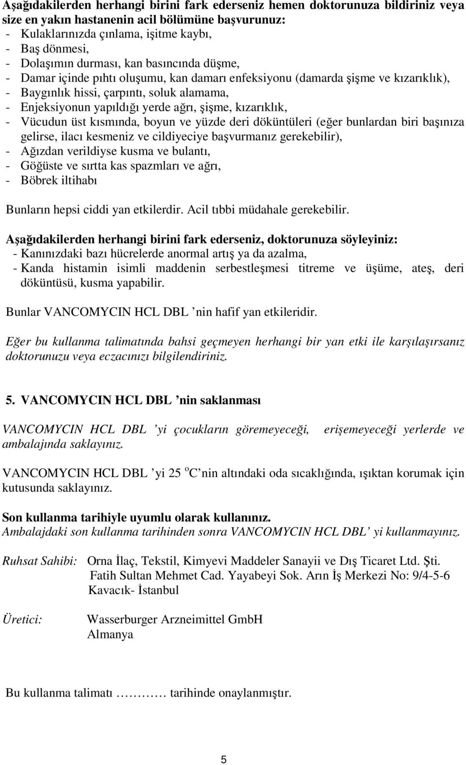 şişme, kızarıklık, - Vücudun üst kısmında, boyun ve yüzde deri döküntüleri (eğer bunlardan biri başınıza gelirse, ilacı kesmeniz ve cildiyeciye başvurmanız gerekebilir), - Ağızdan verildiyse kusma ve