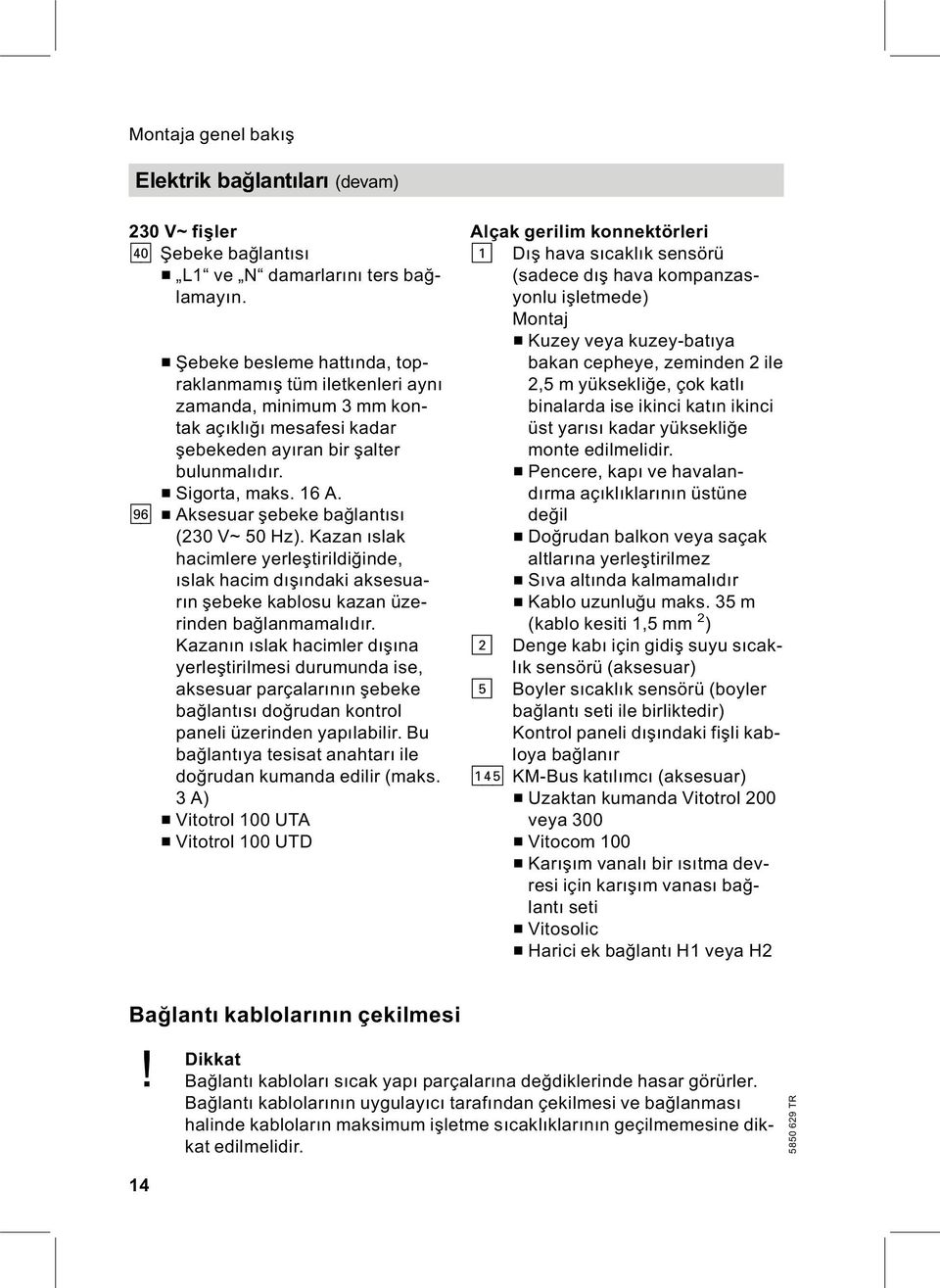 lh & Aksesuar şebeke bağlantısı (230 V~ 50 Hz). Kazan ıslak hacimlere yerleştirildiğinde, ıslak hacim dışındaki aksesuarın şebeke kablosu kazan üzerinden bağlanmamalıdır.