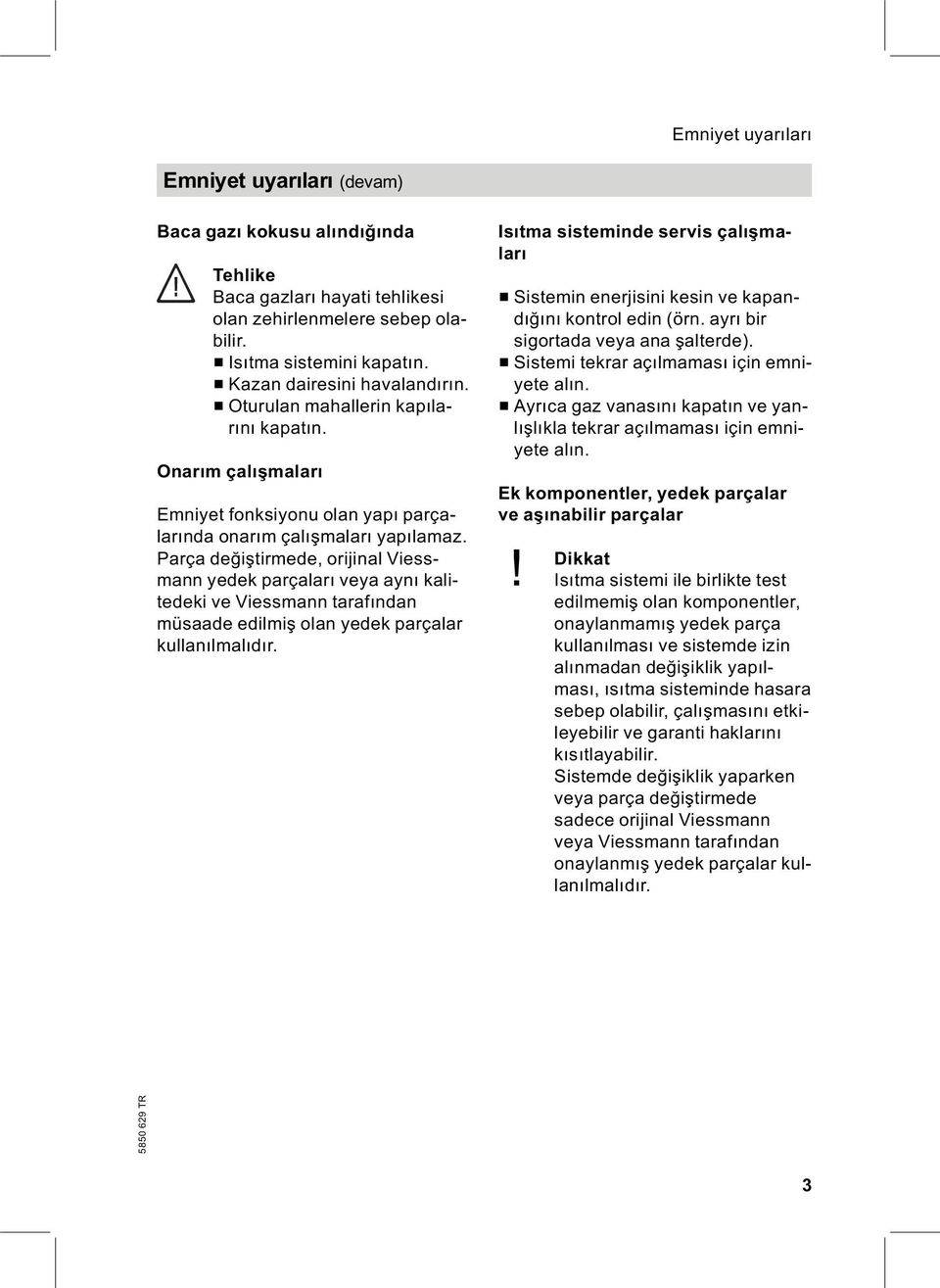 Parça değiştirmede, orijinal Viessmann yedek parçaları veya aynı kalitedeki ve Viessmann tarafından müsaade edilmiş olan yedek parçalar kullanılmalıdır.