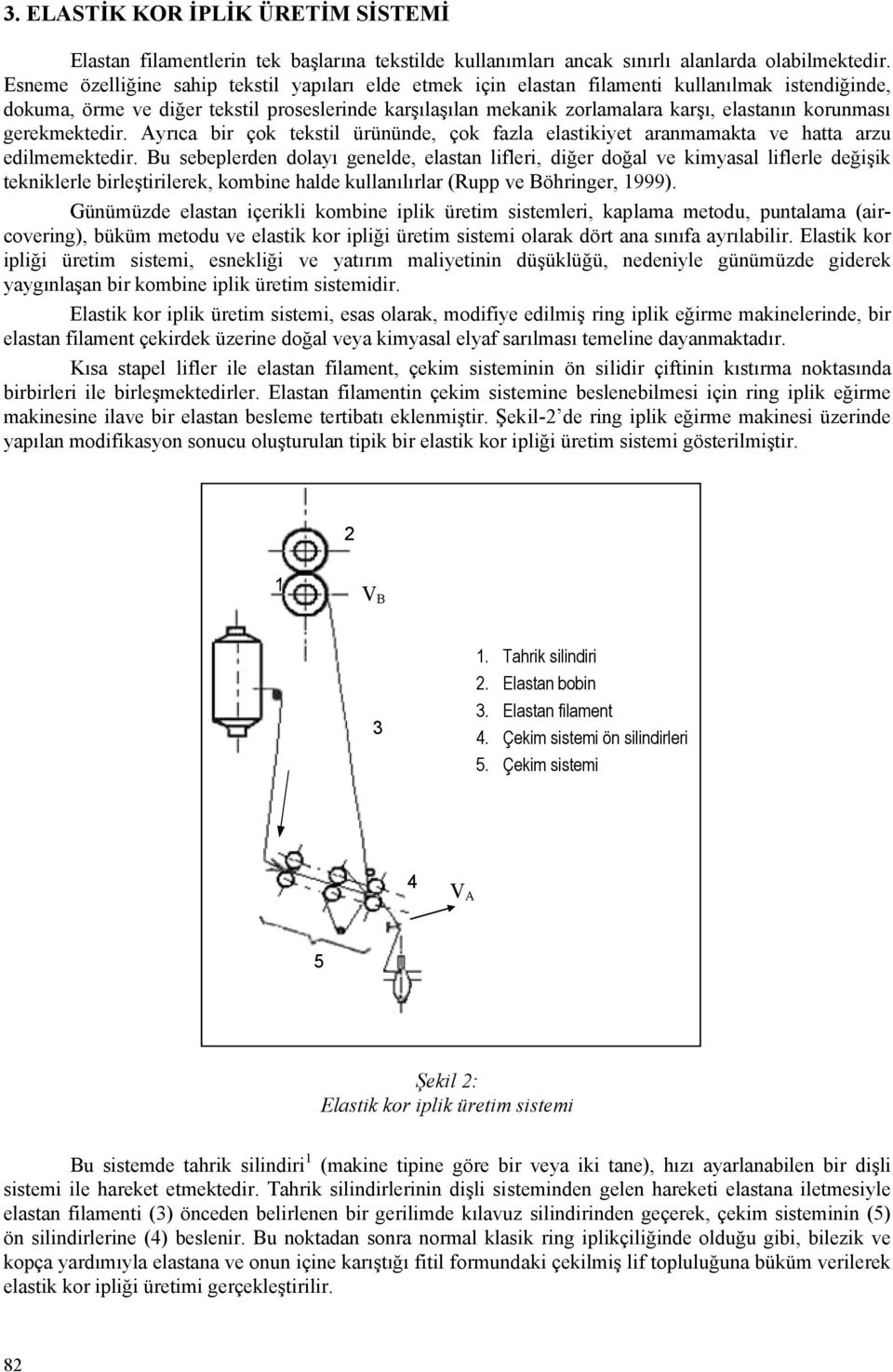 korunması gerekmektedir. Ayrıca bir çok tekstil ürününde, çok fazla elastikiyet aranmamakta ve hatta arzu edilmemektedir.