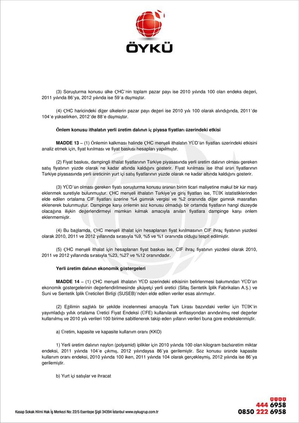 Önlem konusu ithalatın yerli üretim dalının iç piyasa fiyatları üzerindeki etkisi MADDE 13 (1) Önlemin kalkması halinde ÇHC menşeli ithalatın YÜD ün fiyatları üzerindeki etkisini analiz etmek için,