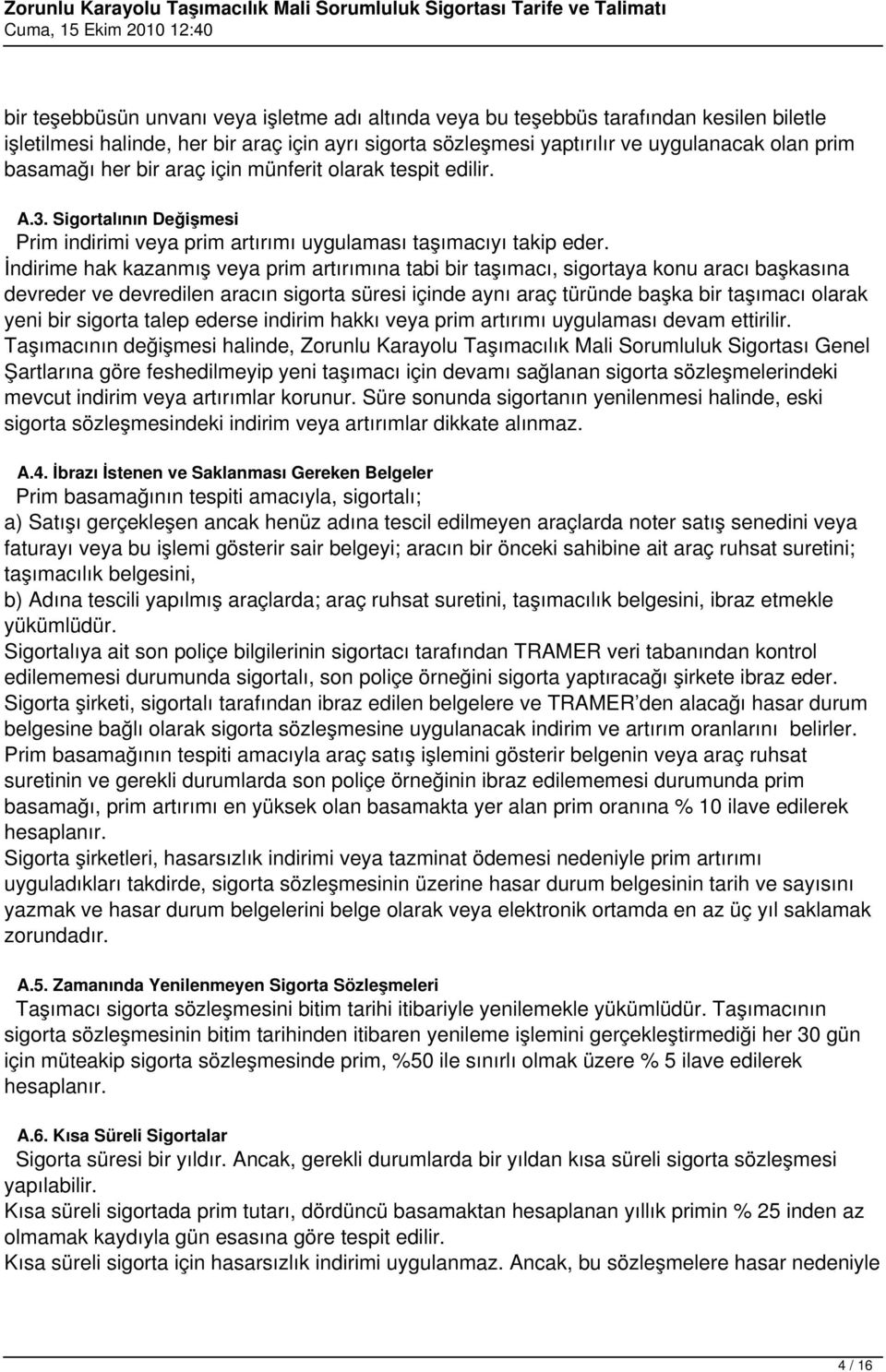 İndirime hak kazanmış veya prim artırımına tabi bir taşımacı, sigortaya konu aracı başkasına devreder ve devredilen aracın sigorta süresi içinde aynı araç türünde başka bir taşımacı olarak yeni bir