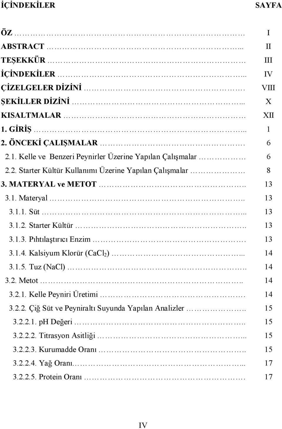 . 13 3.1. Materyal.. 13 3.1.1. Süt... 13 3.1.2. Starter Kültür.. 13 3.1.3. Pıhtılaştırıcı Enzim. 13 3.1.4. Kalsiyum Klorür (CaCl 2 )... 14 3.1.5. Tuz (NaCl).. 14 3.2. Metot.. 14 3.2.1. Kelle Peyniri Üretimi.