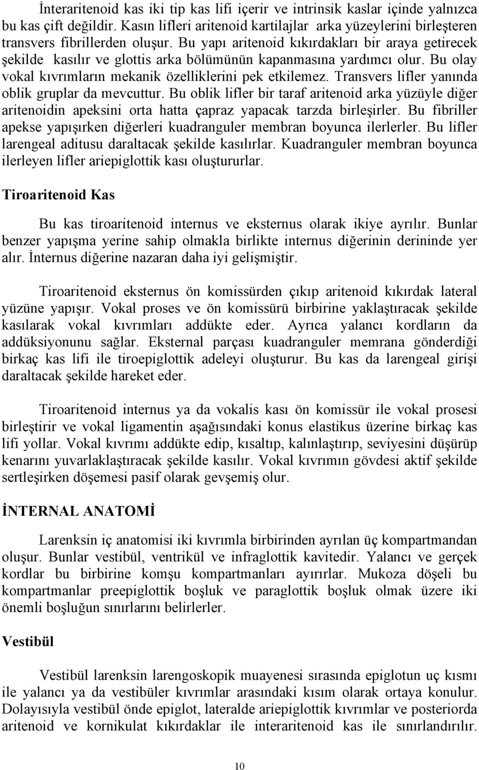 Transvers lifler yanında oblik gruplar da mevcuttur. Bu oblik lifler bir taraf aritenoid arka yüzüyle diğer aritenoidin apeksini orta hatta çapraz yapacak tarzda birleşirler.