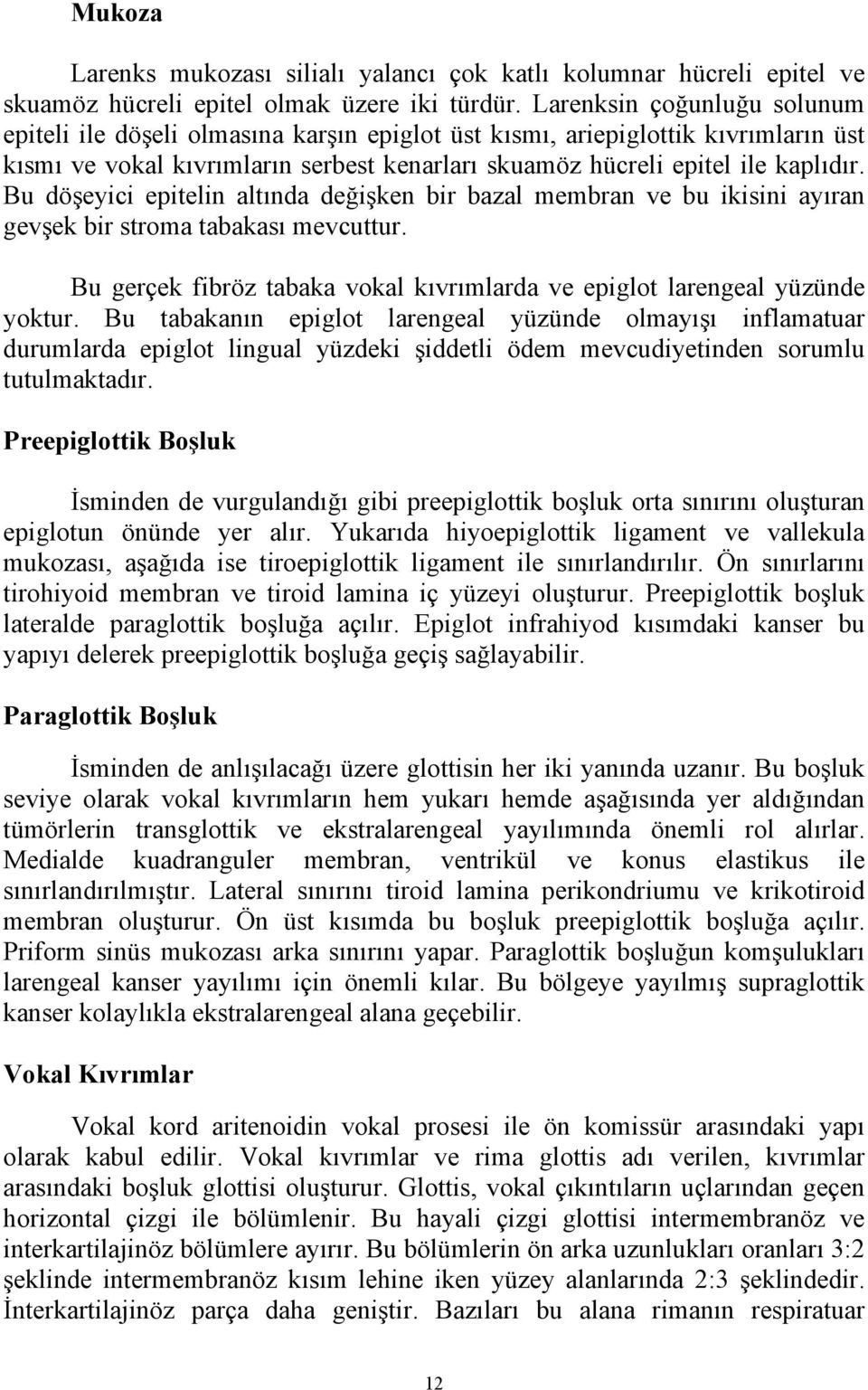 Bu döşeyici epitelin altında değişken bir bazal membran ve bu ikisini ayıran gevşek bir stroma tabakası mevcuttur. Bu gerçek fibröz tabaka vokal kıvrımlarda ve epiglot larengeal yüzünde yoktur.