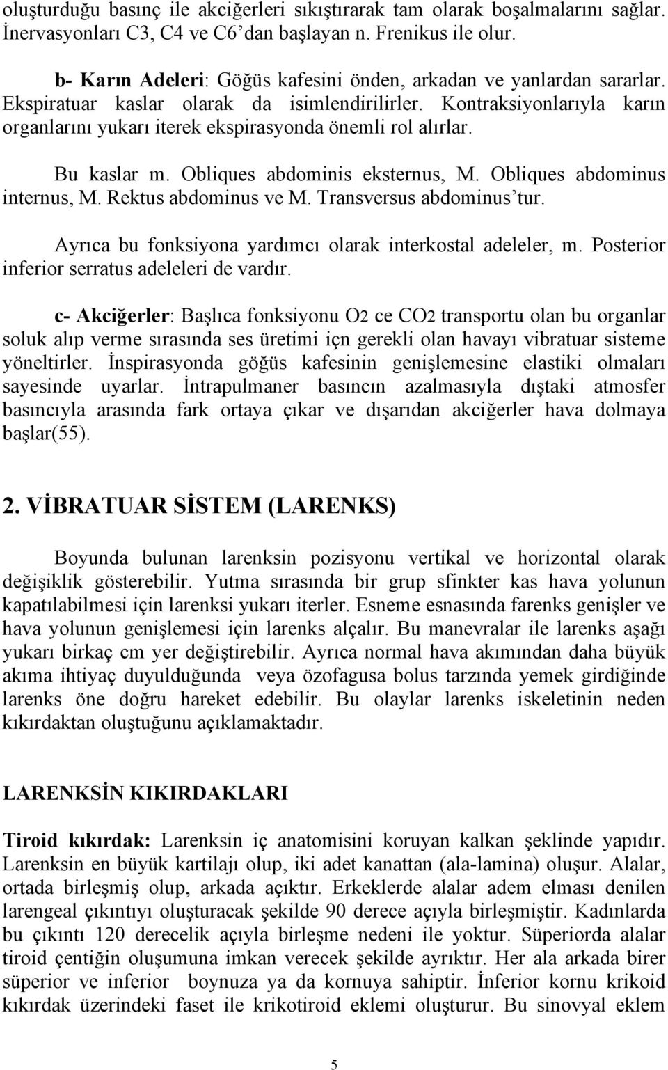 Kontraksiyonlarıyla karın organlarını yukarı iterek ekspirasyonda önemli rol alırlar. Bu kaslar m. Obliques abdominis eksternus, M. Obliques abdominus internus, M. Rektus abdominus ve M.