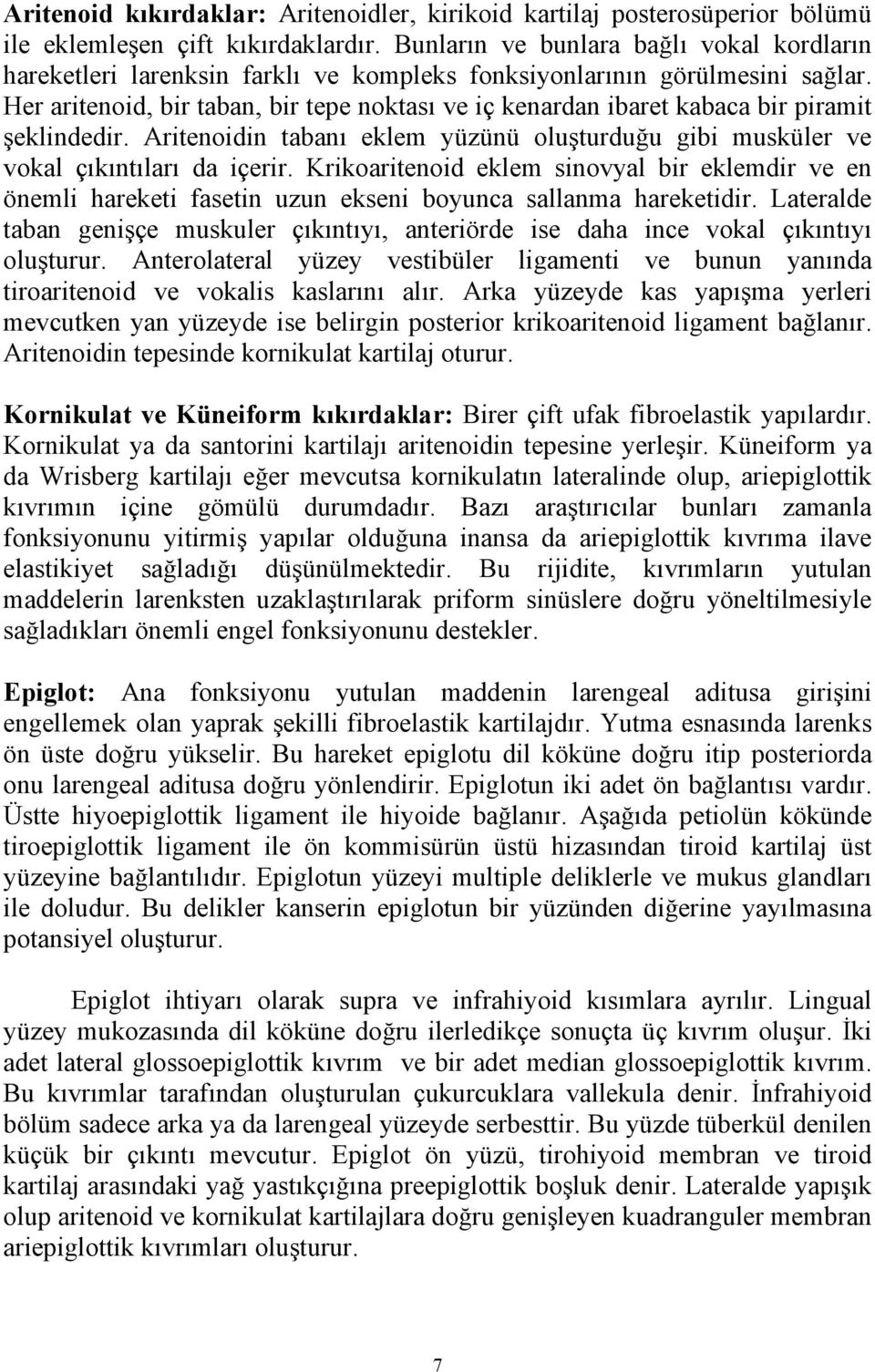 Her aritenoid, bir taban, bir tepe noktası ve iç kenardan ibaret kabaca bir piramit şeklindedir. Aritenoidin tabanı eklem yüzünü oluşturduğu gibi musküler ve vokal çıkıntıları da içerir.