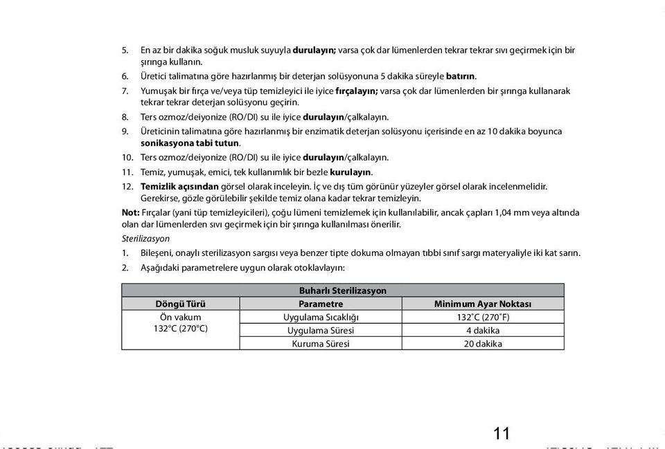 Yumuşak bir fırça ve/veya tüp temizleyici ile iyice fırçalayın; varsa çok dar lümenlerden bir şırınga kullanarak tekrar tekrar deterjan solüsyonu geçirin. 8.