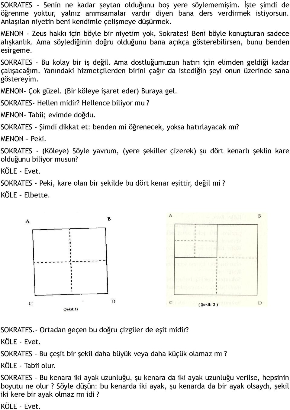 Ama söylediğinin doğru olduğunu bana açıkça gösterebilirsen, bunu benden esirgeme. SOKRATES - Bu kolay bir iş değil. Ama dostluğumuzun hatırı için elimden geldiği kadar çalışacağım.