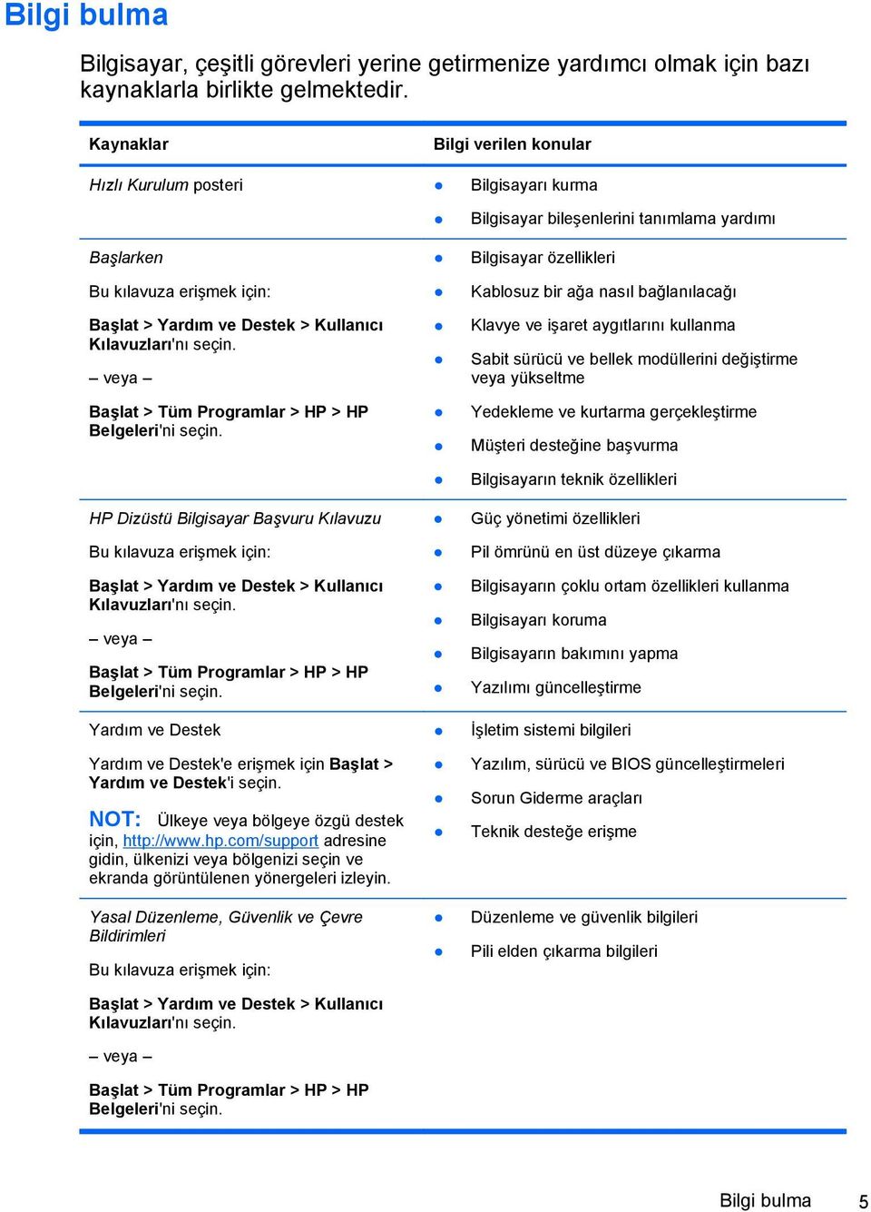 veya Başlat > Tüm Programlar > HP > HP Belgeleri'ni seçin. HP Dizüstü Bilgisayar Başvuru Kılavuzu Bu kılavuza erişmek için: Başlat > Yardım ve Destek > Kullanıcı Kılavuzları'nı seçin.