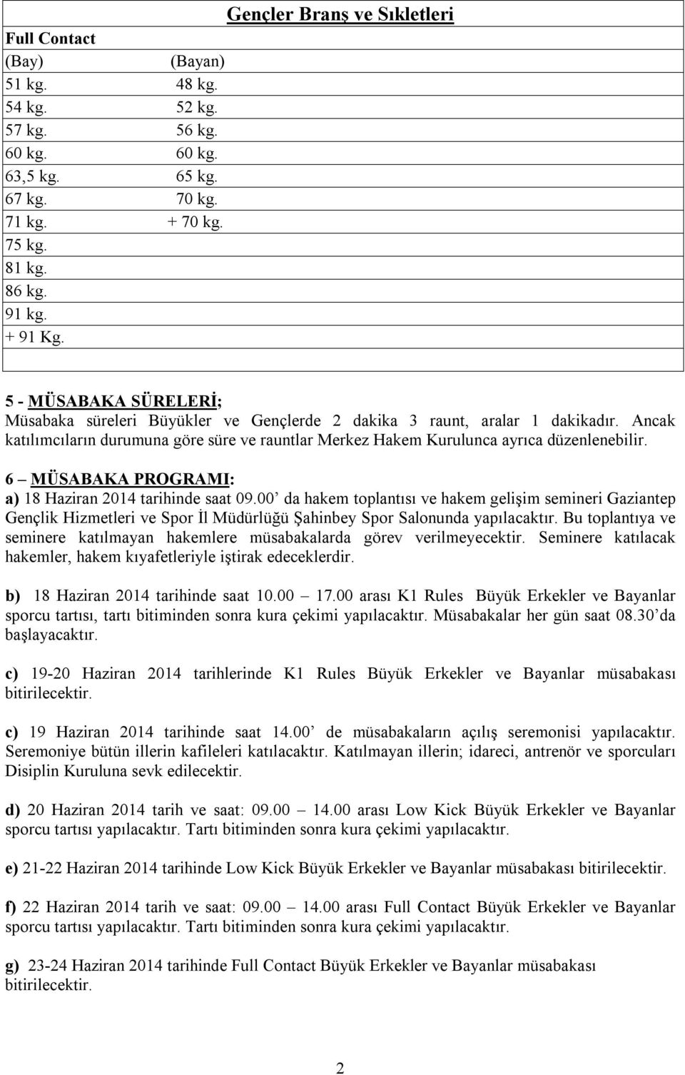 6 MÜSABAKA PROGRAMI: a) 18 Haziran 2014 tarihinde saat 09.00 da hakem toplantısı ve hakem gelişim semineri Gaziantep Gençlik Hizmetleri ve Spor İl Müdürlüğü Şahinbey Spor Salonunda yapılacaktır.