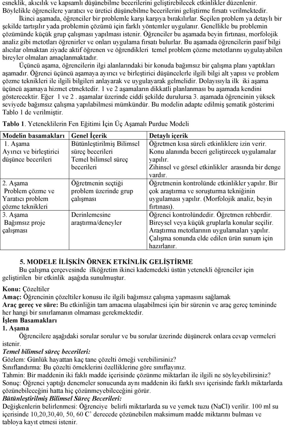 Genellikle bu problemin çözümünde küçük grup çalışması yapılması istenir. Öğrenciler bu aşamada beyin fırtınası, morfolojik analiz gibi metotları öğrenirler ve onları uygulama fırsatı bulurlar.