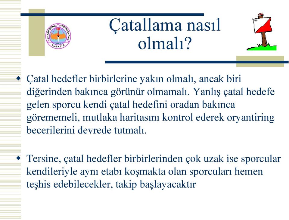 Yanlış çatal hedefe gelen sporcu kendi çatal hedefini oradan bakınca görememeli, mutlaka haritasını kontrol