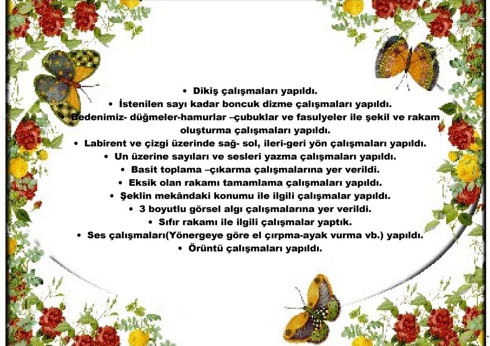 Labirent ve çizgi üzerinde sağ- sol, ileri-geri yön çalışmaları yapıldı. Un üzerine sayıları ve sesleri yazma çalışmaları yapıldı.