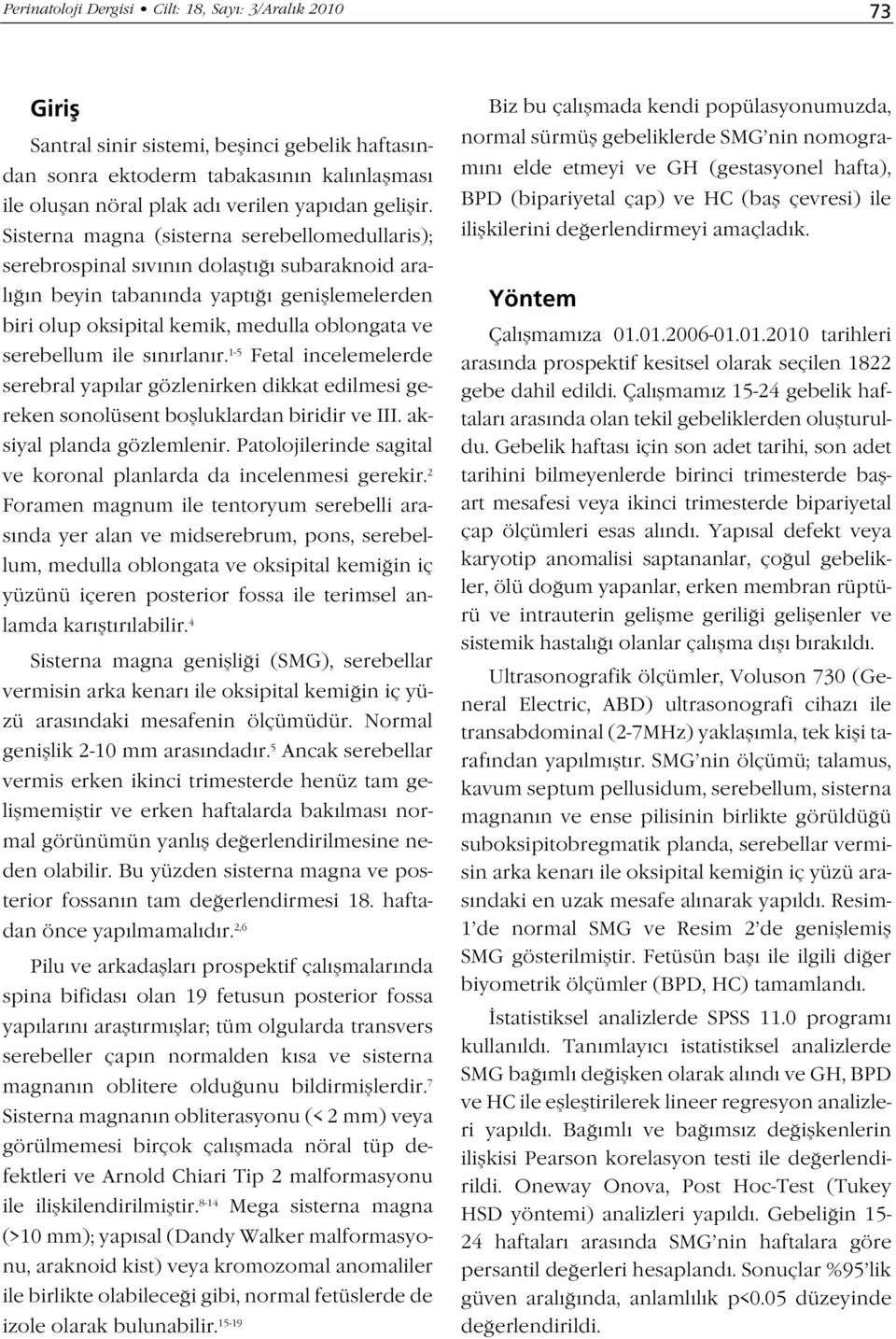 Sisterna magna (sisterna serebellomedullaris); serebrospinal s v n n dolaflt subaraknoid aral n beyin taban nda yapt genifllemelerden biri olup oksipital kemik, medulla oblongata ve serebellum ile s