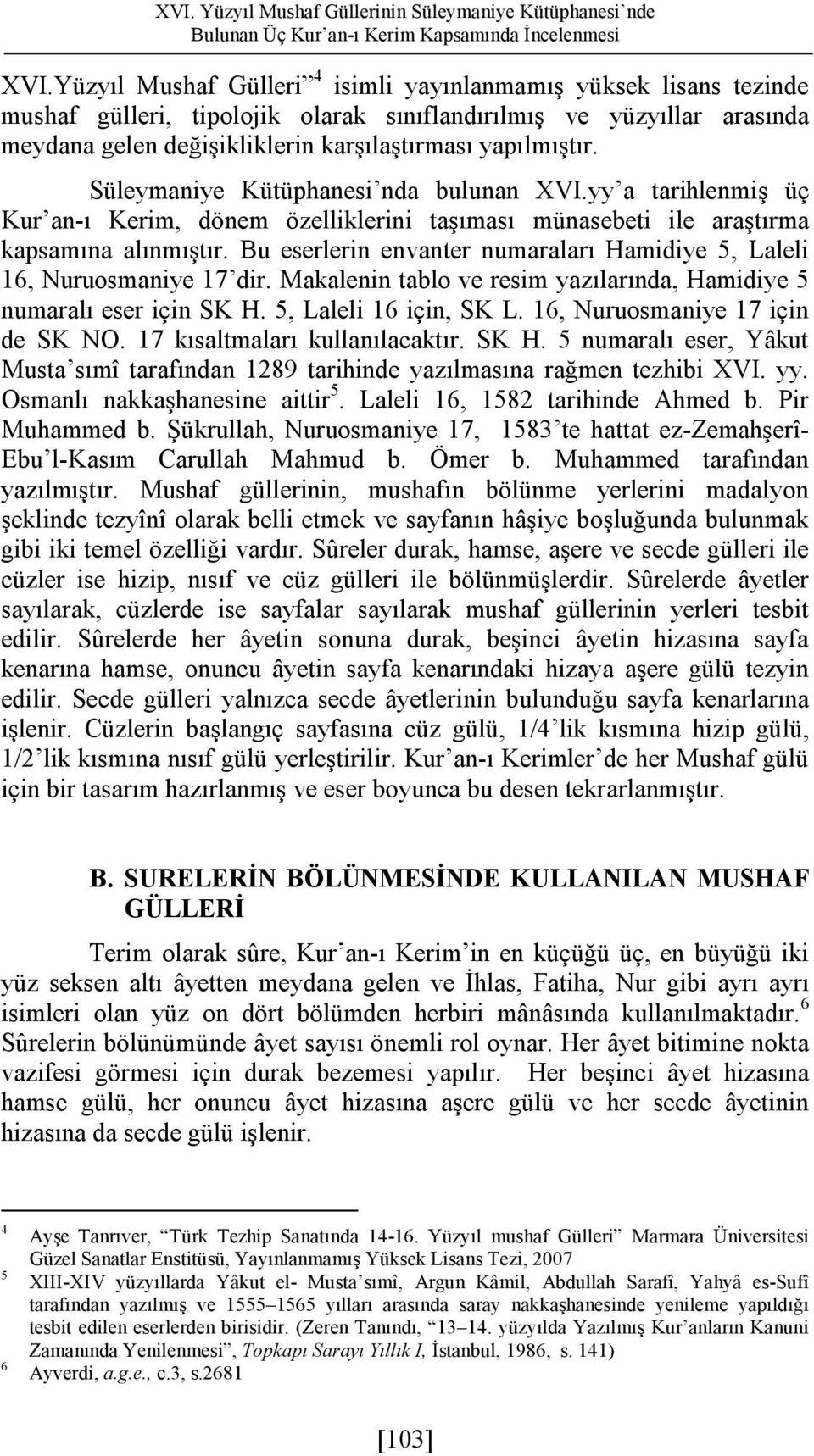 Süleymaniye Kütüphanesi nda bulunan XVI.yy a tarihlenmiş üç Kur an-ı Kerim, dönem özelliklerini taşıması münasebeti ile araştırma kapsamına alınmıştır.