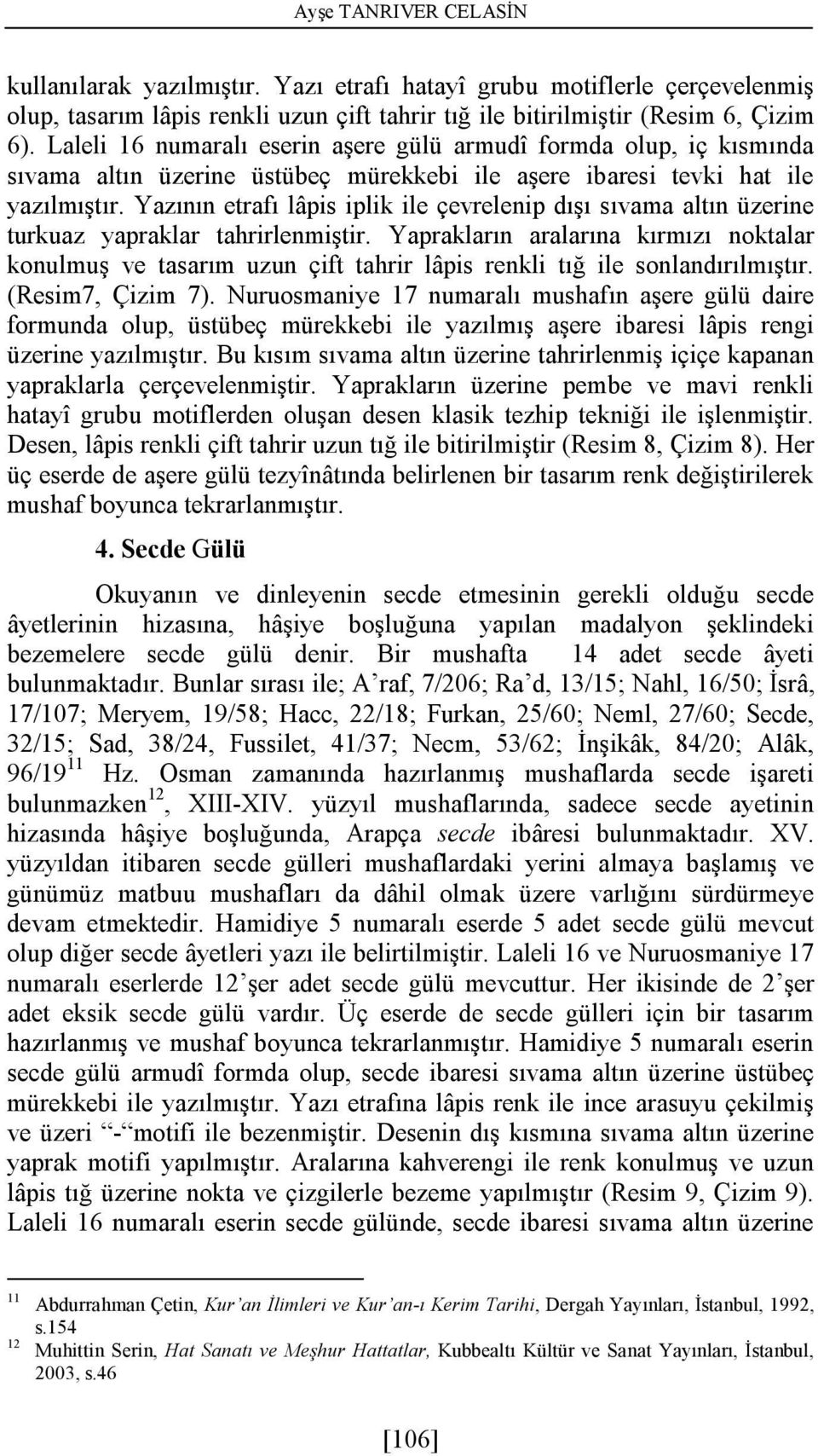 Yazının etrafı lâpis iplik ile çevrelenip dışı sıvama altın üzerine turkuaz yapraklar tahrirlenmiştir.