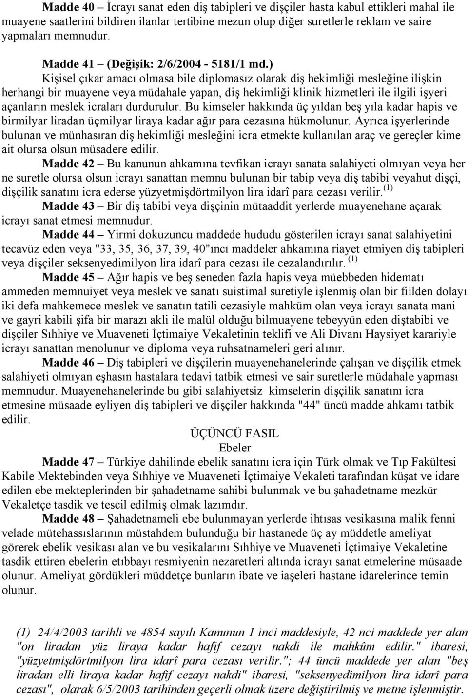 ) Kişisel çıkar amacı olmasa bile diplomasız olarak diş hekimliği mesleğine ilişkin herhangi bir muayene veya müdahale yapan, diş hekimliği klinik hizmetleri ile ilgili işyeri açanların meslek