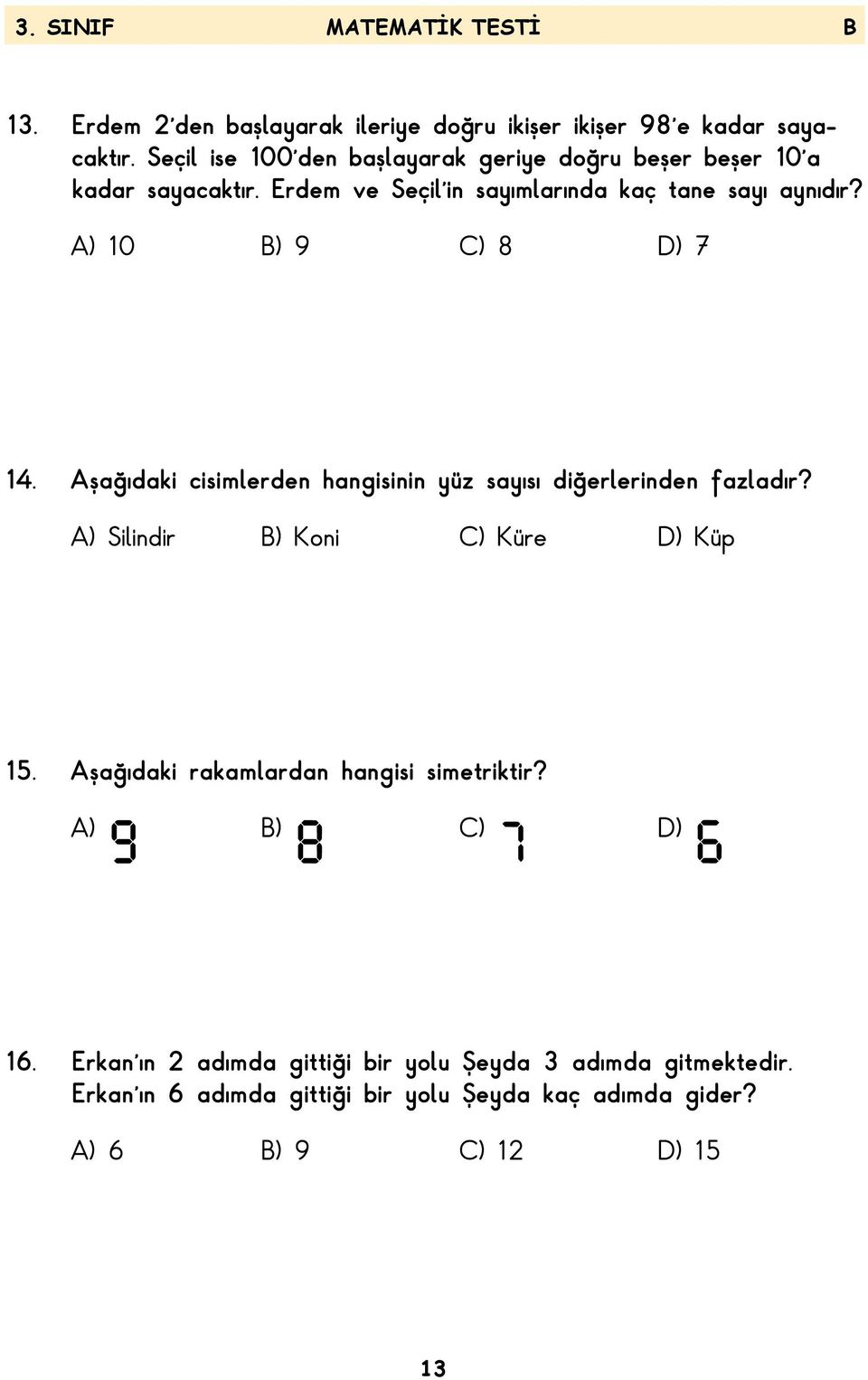 A) 10 B) 9 C) 8 D) 7 14. Aşağıdaki cisimlerden hangisinin yüz sayısı diğerlerinden fazladır? A) Silindir B) Koni C) Küre D) Küp 15.