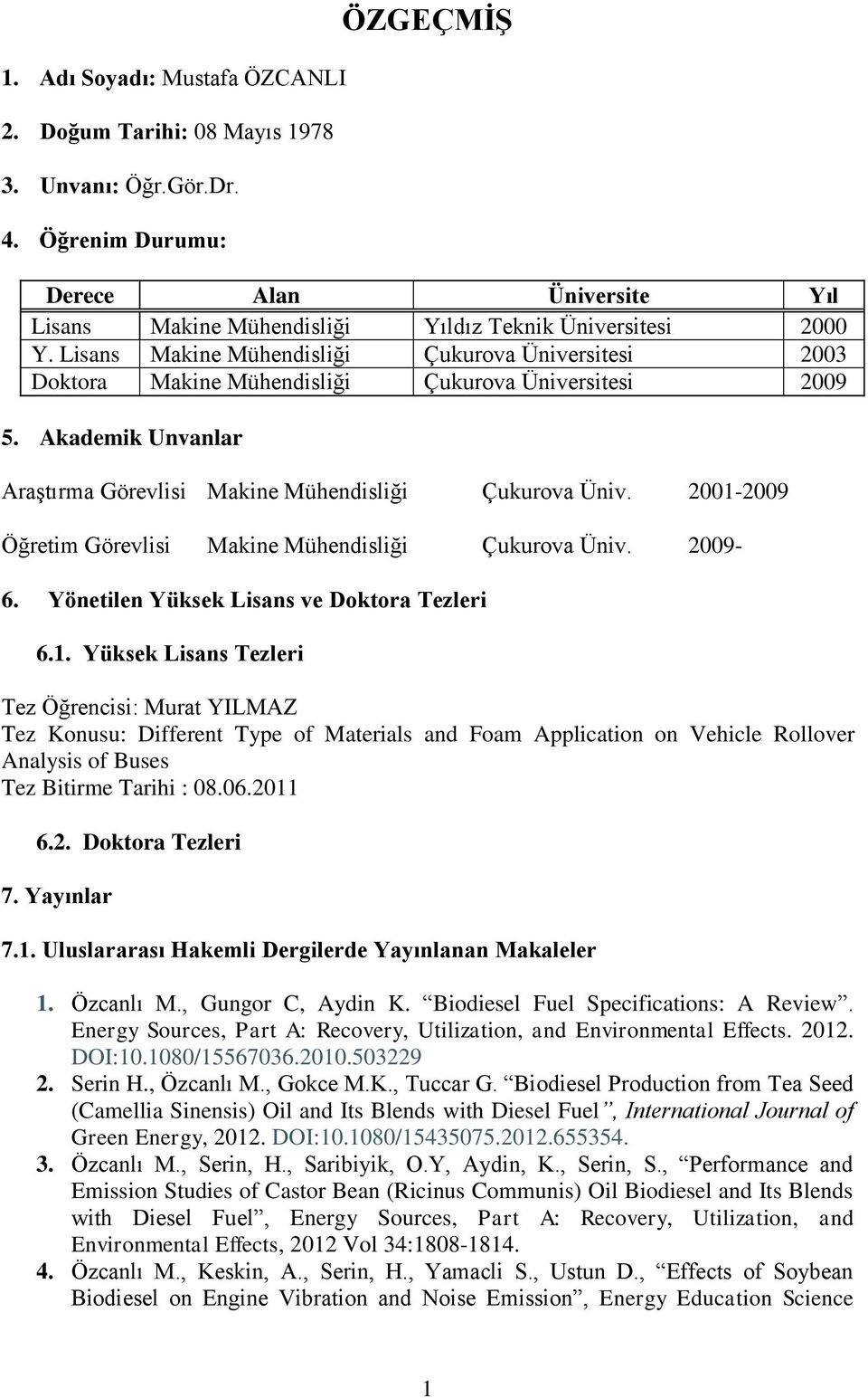 Lisans Makine Mühendisliği Çukurova Üniversitesi 2003 Doktora Makine Mühendisliği Çukurova Üniversitesi 2009 5. Akademik Unvanlar Araştırma Görevlisi Makine Mühendisliği Çukurova Üniv.