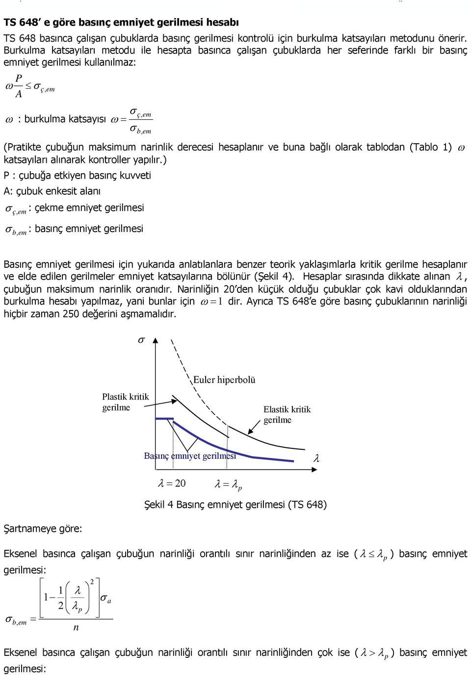 Burkuma katsaıarı metodu ie hesapta basınca çaışan çubukarda her seferinde farkı bir basınç emniet gerimesi kuanımaz: P ω σ A ç, em σ ç, em ω : burkuma katsaısı ω σ b, em (Pratikte çubuğun maksimum