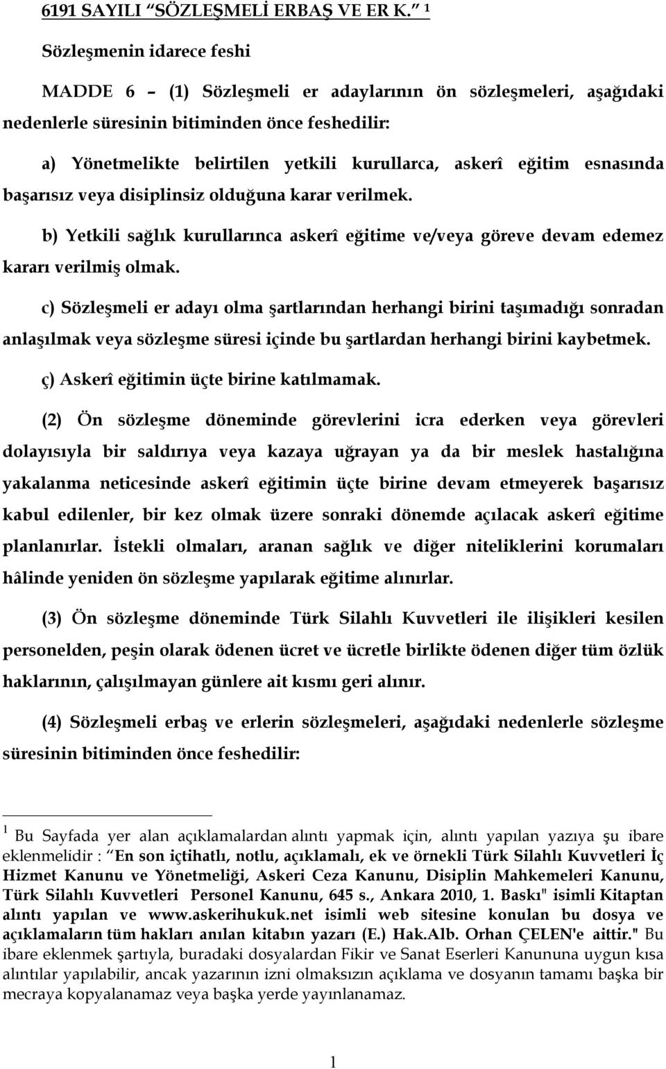 eğitim esnasında başarısız veya disiplinsiz olduğuna karar verilmek. b) Yetkili sağlık kurullarınca askerî eğitime ve/veya göreve devam edemez kararı verilmiş olmak.