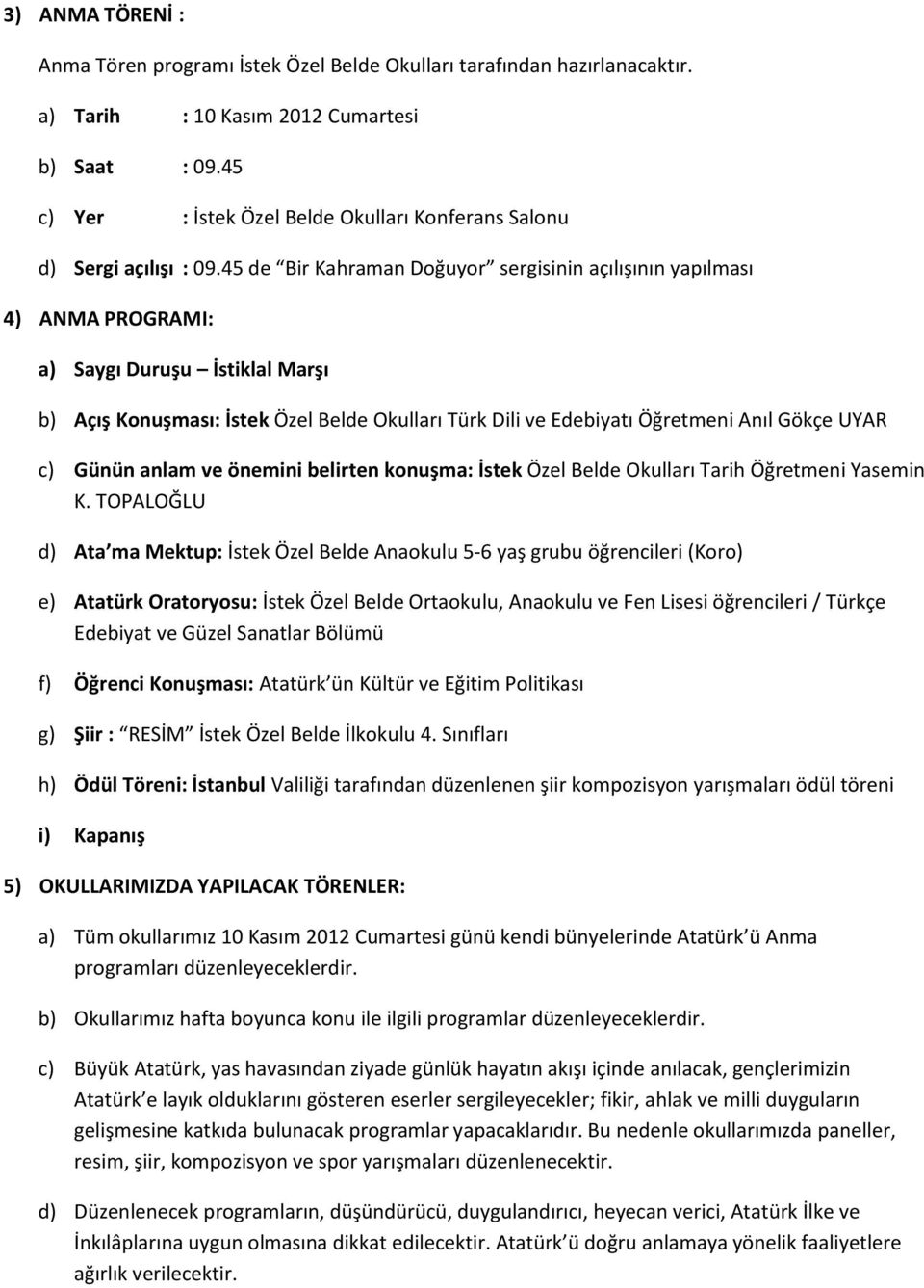 45 de Bir Kahraman Doğuyor sergisinin açılışının yapılması 4) ANMA PROGRAMI: a) Saygı Duruşu İstiklal Marşı b) Açış Konuşması: İstek Özel Belde Okulları Türk Dili ve Edebiyatı Öğretmeni Anıl Gökçe